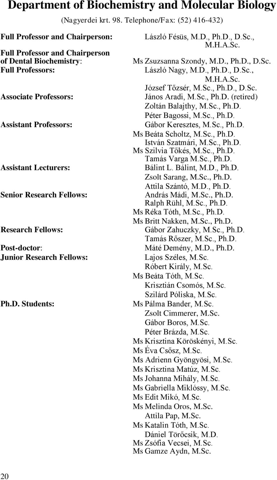 Senior Research Fellows: Research Fellows: Post-doctor: Junior Research Fellows: Ph.D. Students: László Fésüs, M.D., Ph.D., D.Sc., M.H.A.Sc. Ms Zsuzsanna Szondy, M.D., Ph.D., D.Sc. László Nagy, M.D., Ph.D., D.Sc., M.H.A.Sc. József Tőzsér, M.