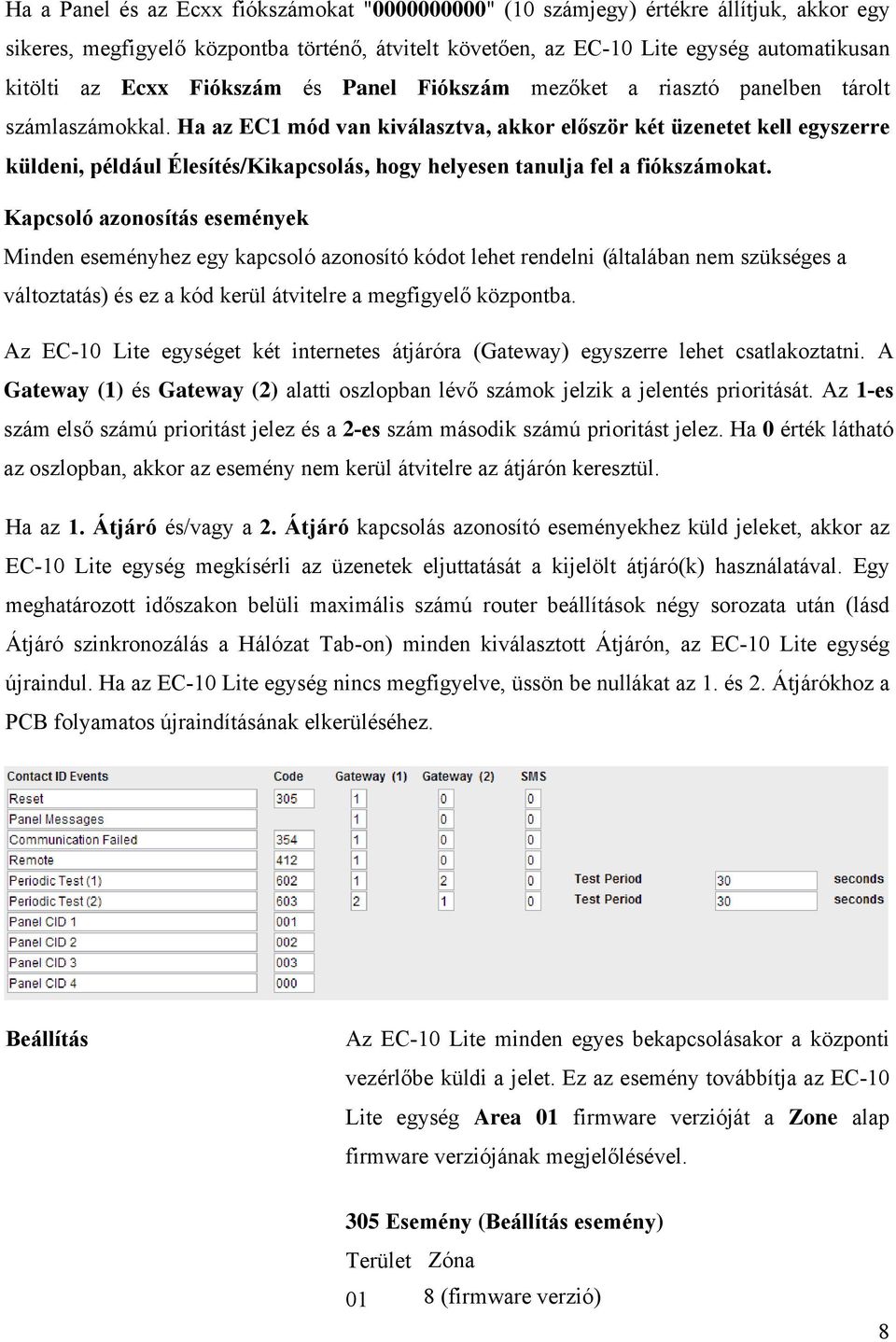 Ha az EC1 mód van kiválasztva, akkor először két üzenetet kell egyszerre küldeni, például Élesítés/Kikapcsolás, hogy helyesen tanulja fel a fiókszámokat.