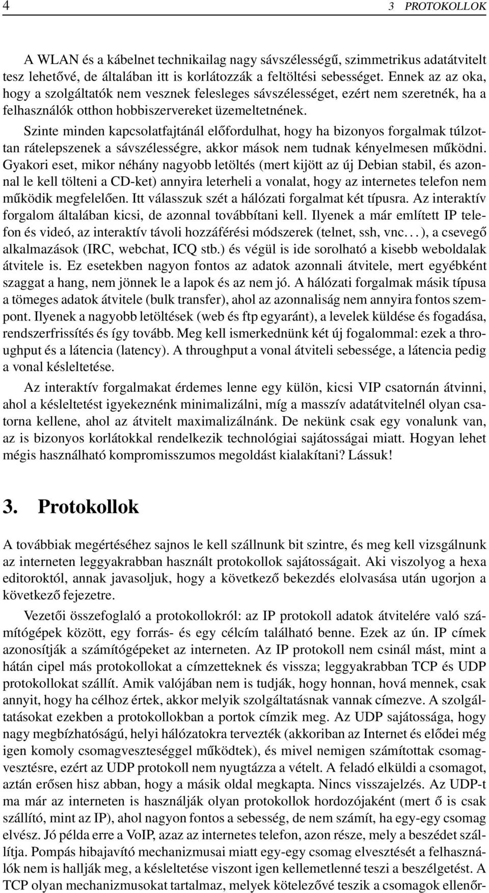 Szinte minden kapcsolatfajtánál előfordulhat, hogy ha bizonyos forgalmak túlzottan rátelepszenek a sávszélességre, akkor mások nem tudnak kényelmesen működni.