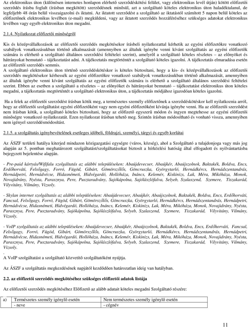 Az iktatott szerződést a szolgáltató az iktatástól számított 5 napon belül köteles az előfizetőnek elektronikus levélben (e-mail) megküldeni, vagy az iktatott szerződés hozzáféréséhez szükséges