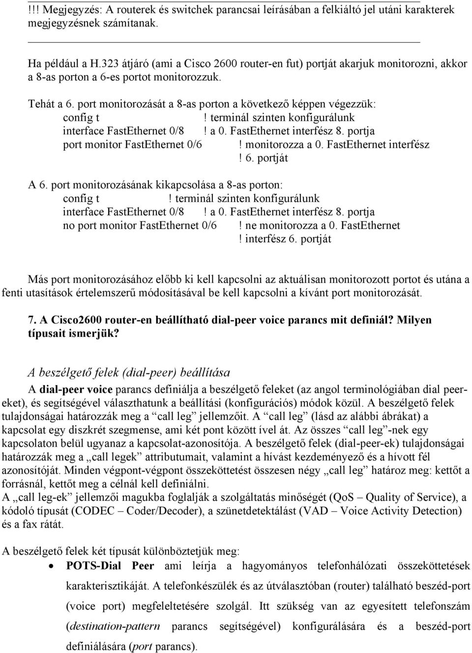 port monitorozását a 8-as porton a következő képpen végezzük: config t! terminál szinten konfigurálunk interface FastEthernet 0/8! a 0. FastEthernet interfész 8. portja port monitor FastEthernet 0/6!