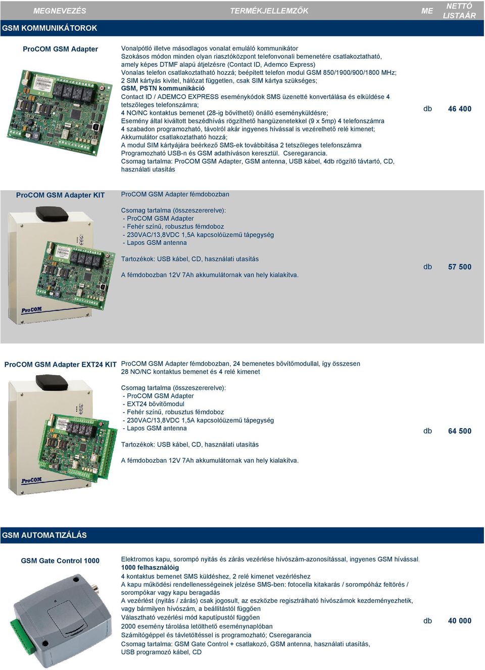 szükséges; GSM, PSTN kommunikáció Contact ID / ADEMCO EXPRESS eseménykódok SMS üzenetté konvertálása és elküldése 4 tetszőleges telefonszámra; 4 NO/NC kontaktus bemenet (28-ig bővíthető) önálló