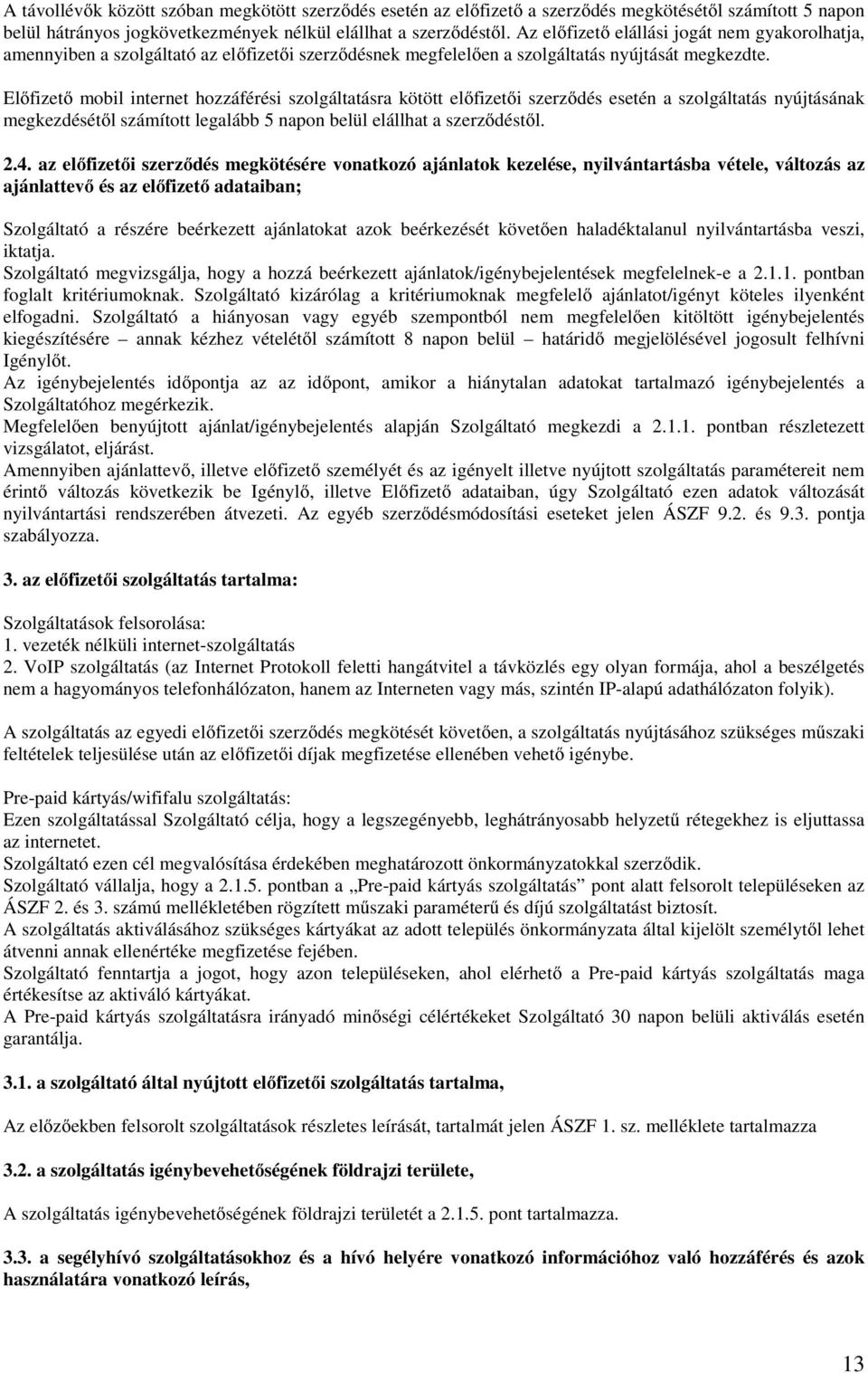 Előfizető mobil internet hozzáférési szolgáltatásra kötött előfizetői szerződés esetén a szolgáltatás nyújtásának megkezdésétől számított legalább 5 napon belül elállhat a szerződéstől. 2.4.