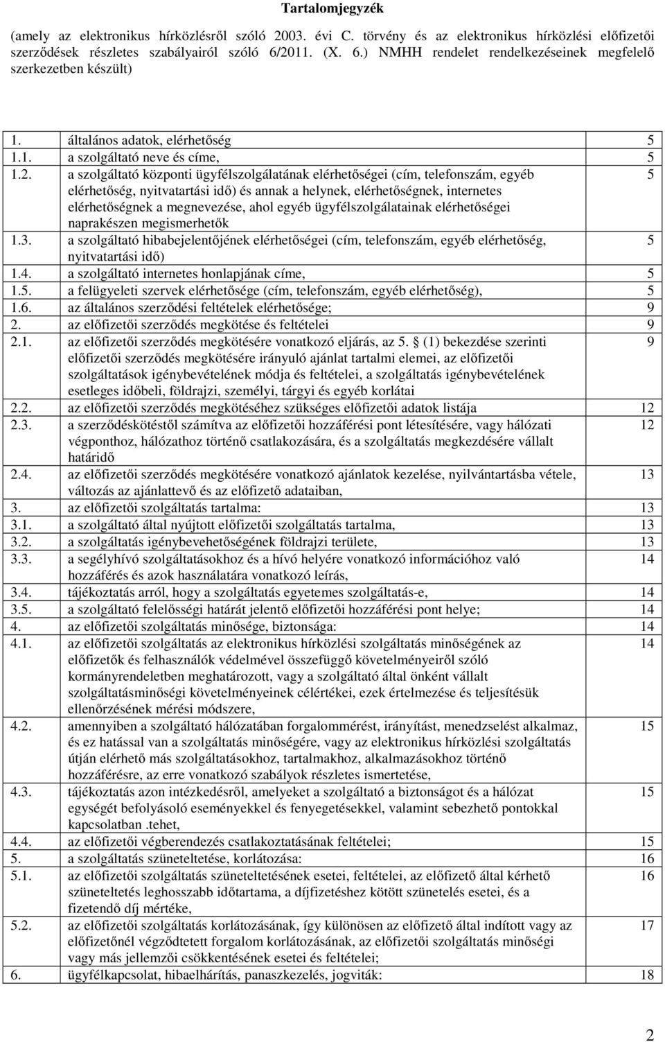 elérhetőségei (cím, telefonszám, egyéb 5 elérhetőség, nyitvatartási idő) és annak a helynek, elérhetőségnek, internetes elérhetőségnek a megnevezése, ahol egyéb ügyfélszolgálatainak elérhetőségei