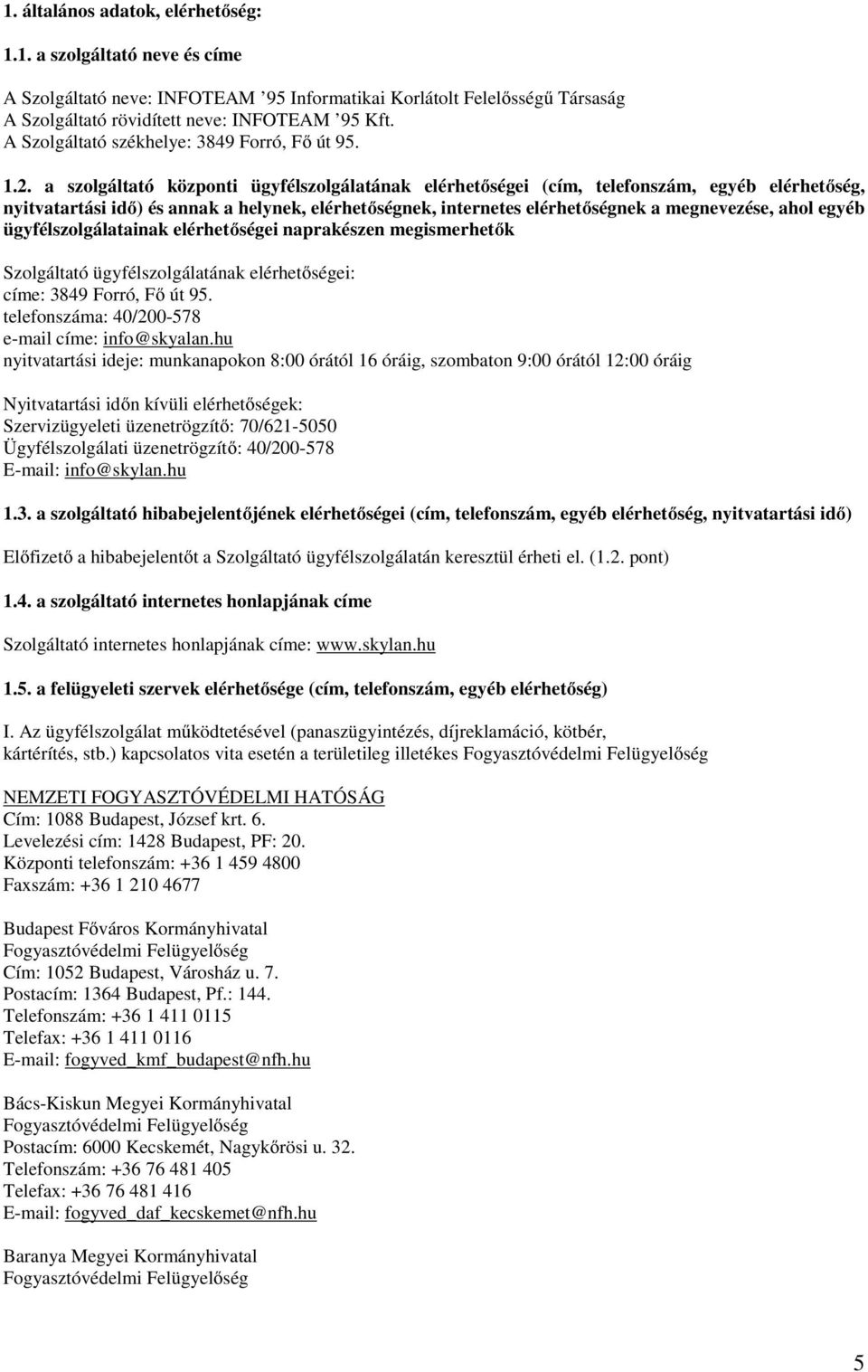 a szolgáltató központi ügyfélszolgálatának elérhetőségei (cím, telefonszám, egyéb elérhetőség, nyitvatartási idő) és annak a helynek, elérhetőségnek, internetes elérhetőségnek a megnevezése, ahol