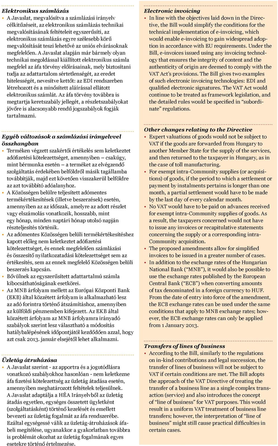 A Javaslat alapján már bármely olyan technikai megoldással kiállított elektronikus számla megfelel az áfa törvény előírásainak, mely biztosítani tudja az adattartalom sértetlenségét, az eredet