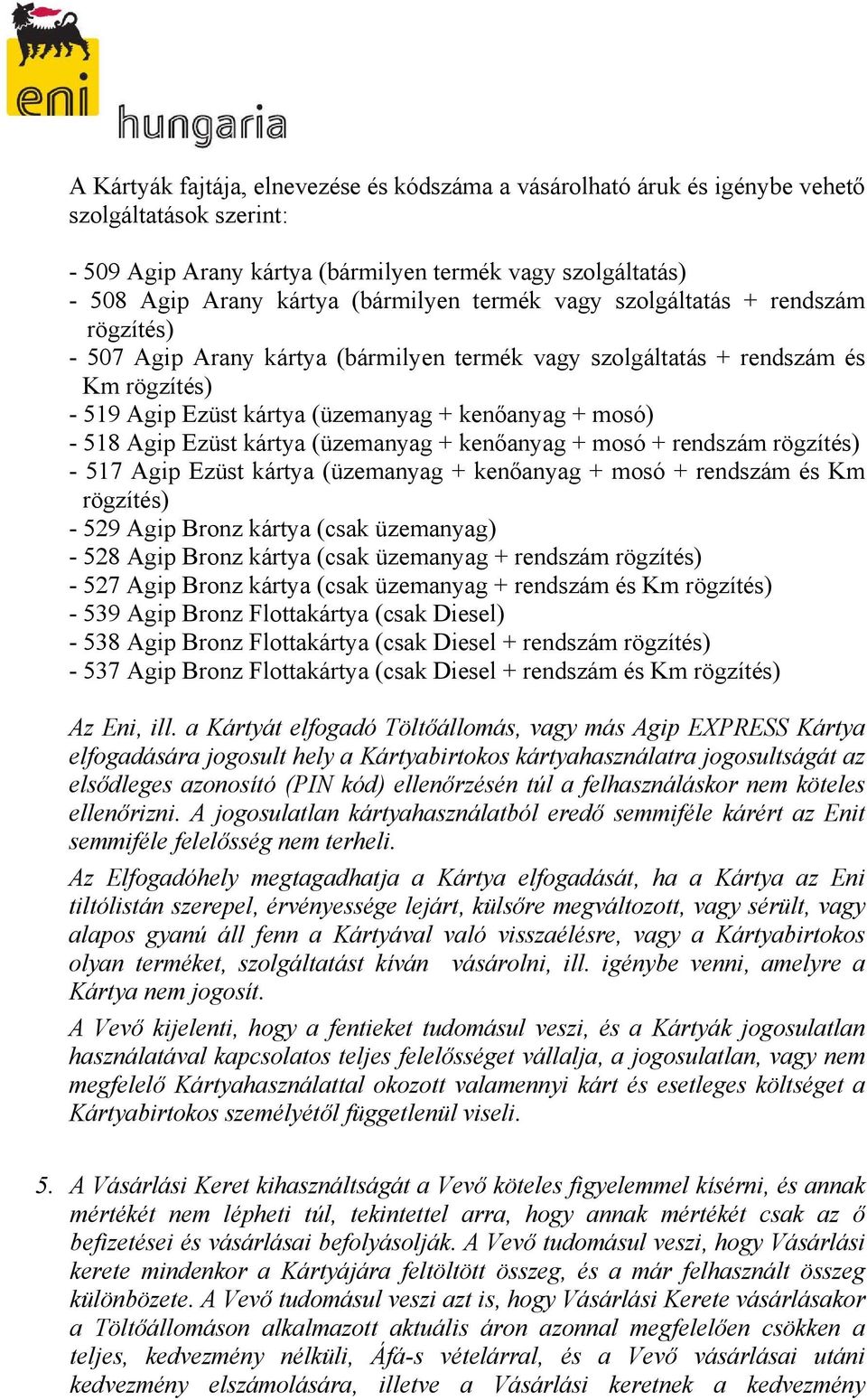 Ezüst kártya (üzemanyag + kenőanyag + mosó + rendszám rögzítés) - 517 Agip Ezüst kártya (üzemanyag + kenőanyag + mosó + rendszám és Km rögzítés) - 529 Agip Bronz kártya (csak üzemanyag) - 528 Agip