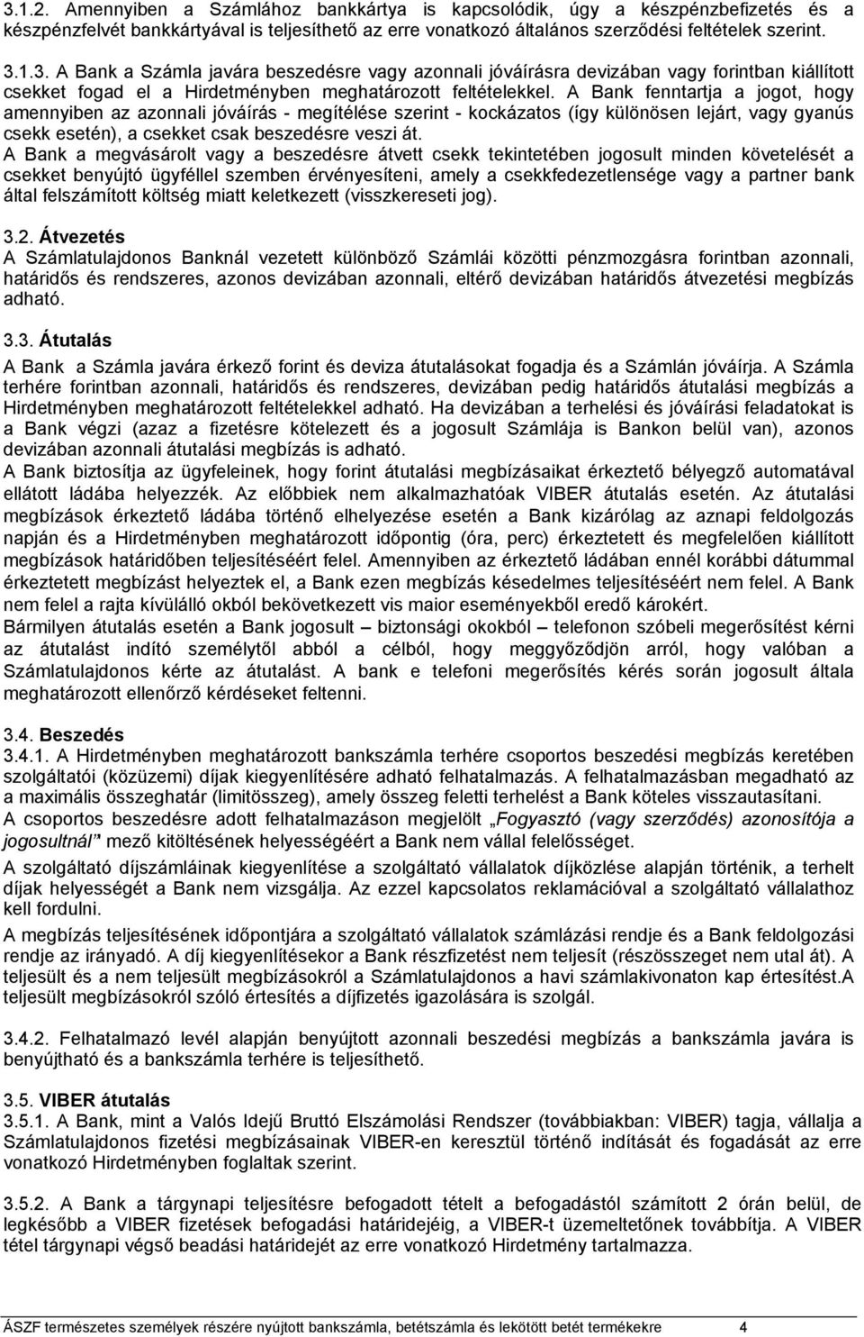 A Bank a megvásárolt vagy a beszedésre átvett csekk tekintetében jogosult minden követelését a csekket benyújtó ügyféllel szemben érvényesíteni, amely a csekkfedezetlensége vagy a partner bank által