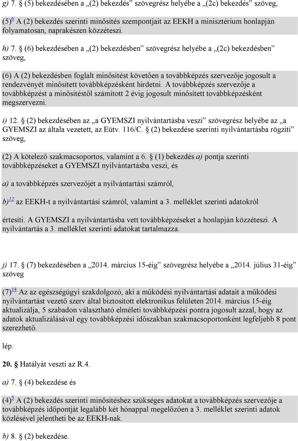 (6) bekezdésében a (2) bekezdésben szövegrész helyébe a (2c) bekezdésben szöveg, (6) A (2) bekezdésben foglalt minősítést követően a továbbképzés szervezője jogosult a rendezvényét minősített