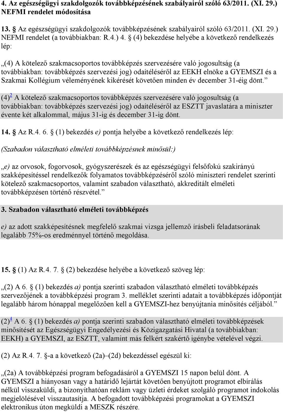 (4) bekezdése helyébe a következő rendelkezés lép: (4) A kötelező szakmacsoportos továbbképzés szervezésére való jogosultság (a továbbiakban: továbbképzés szervezési jog) odaítéléséről az EEKH elnöke