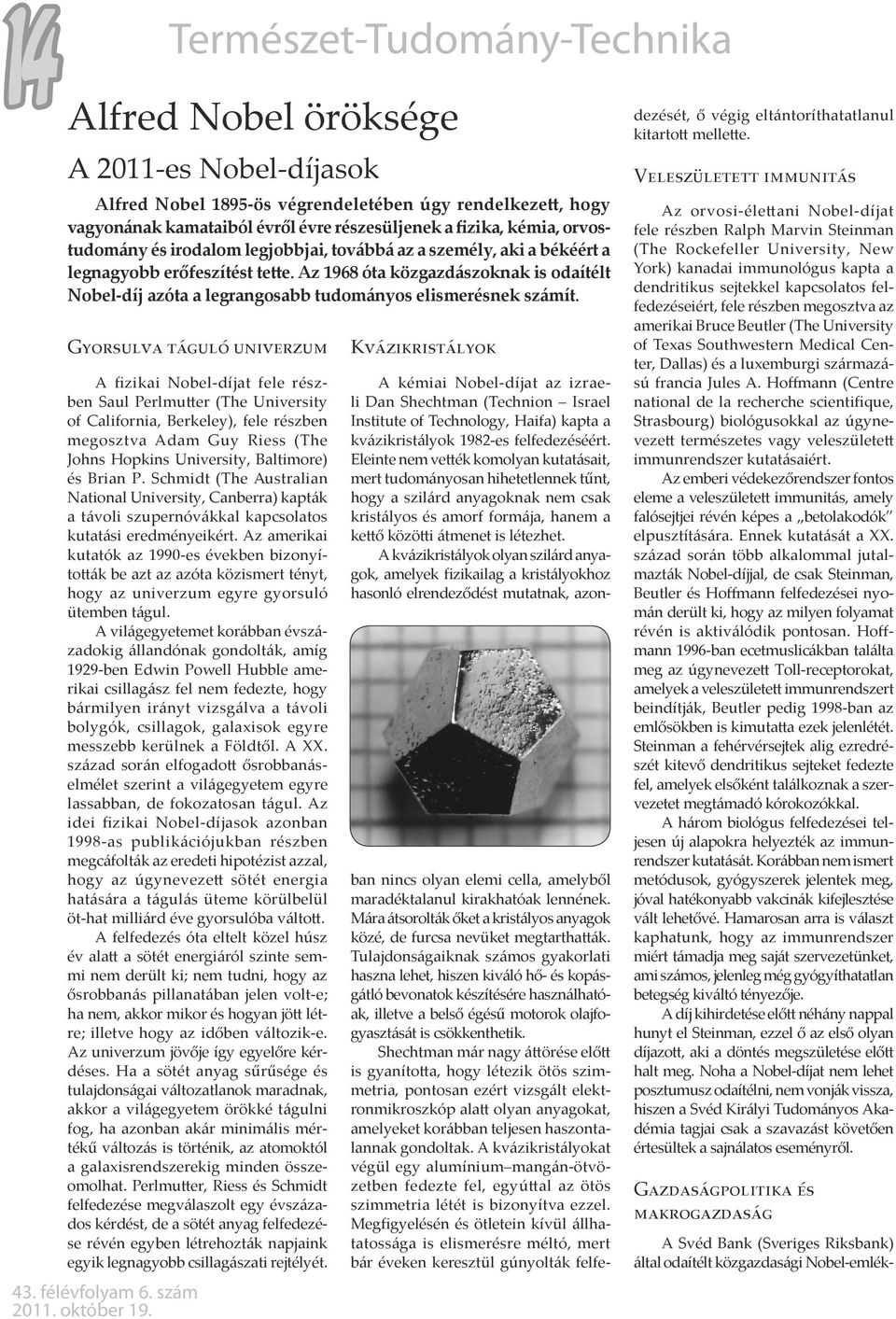 Gyorsulva táguló univerzum A fizikai Nobel-díjat fele részben Saul Perlmutter (The University of California, Berkeley), fele részben megosztva Adam Guy Riess (The Johns Hopkins University, Baltimore)