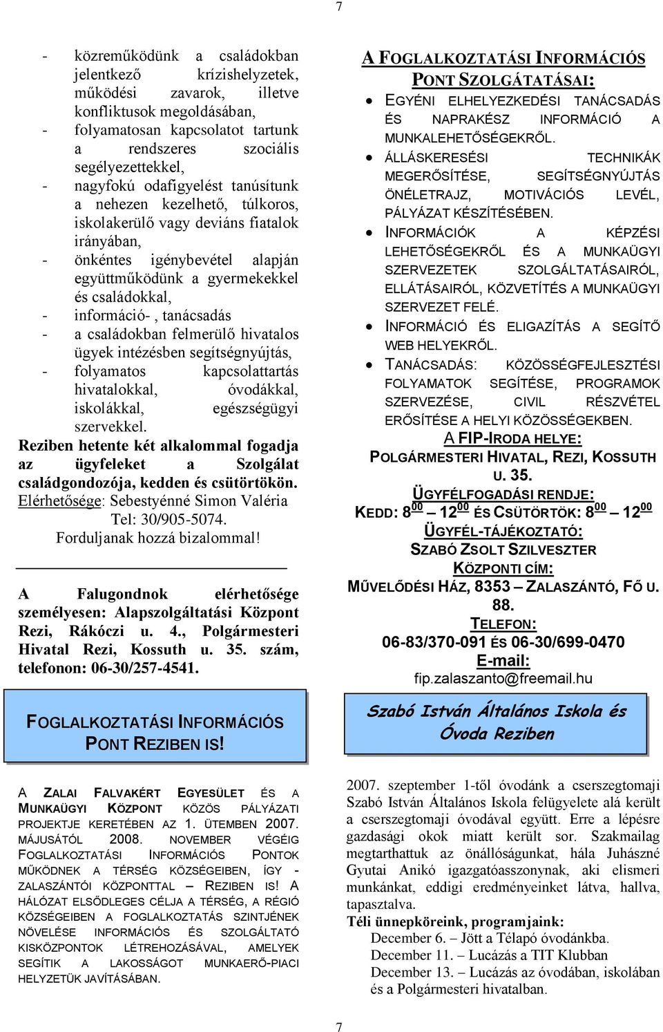 tanácsadás - a családokban felmerülő hivatalos ügyek intézésben segítségnyújtás, - folyamatos kapcsolattartás hivatalokkal, óvodákkal, iskolákkal, egészségügyi szervekkel.