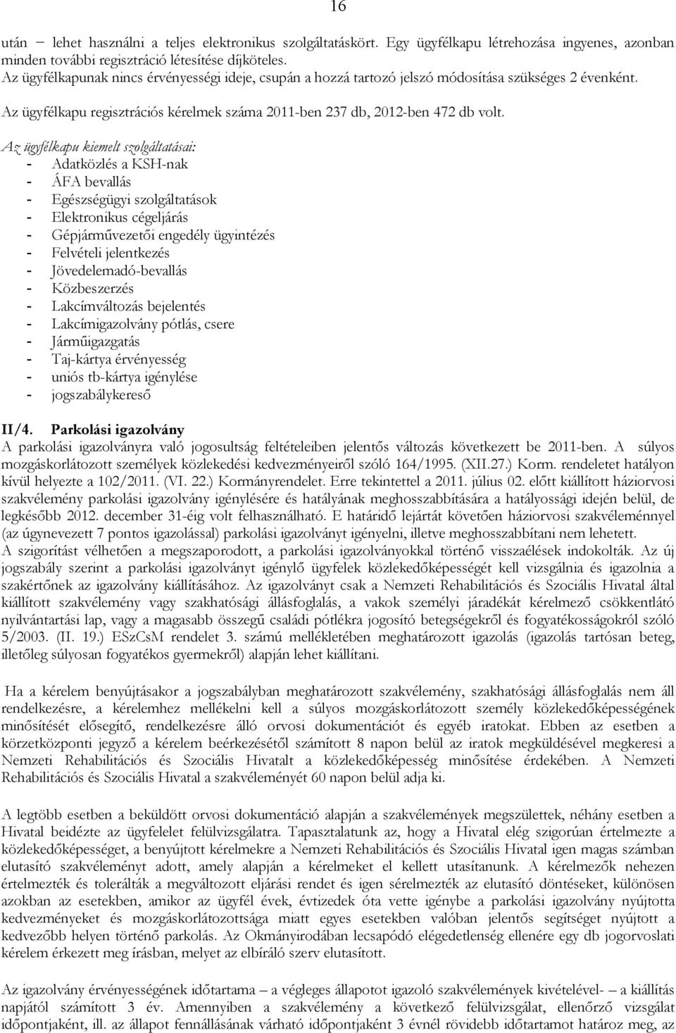 Az ügyfélkapu kiemelt szolgáltatásai: - Adatközlés a KSH-nak - ÁFA bevallás - Egészségügyi szolgáltatások - Elektronikus cégeljárás - Gépjármővezetıi engedély ügyintézés - Felvételi jelentkezés -