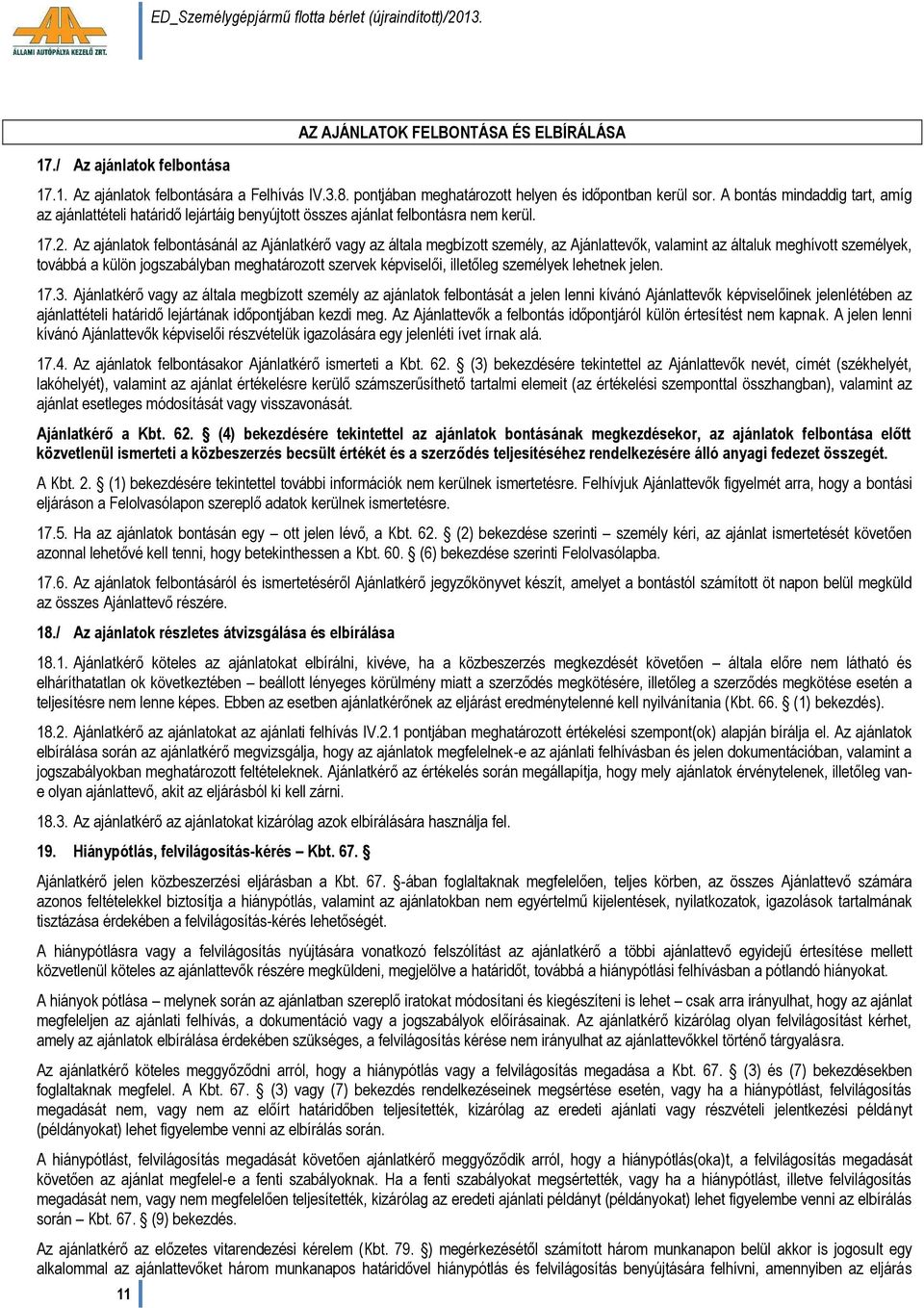 Az ajánlatok felbontásánál az Ajánlatkérő vagy az általa megbízott személy, az Ajánlattevők, valamint az általuk meghívott személyek, továbbá a külön jogszabályban meghatározott szervek képviselői,