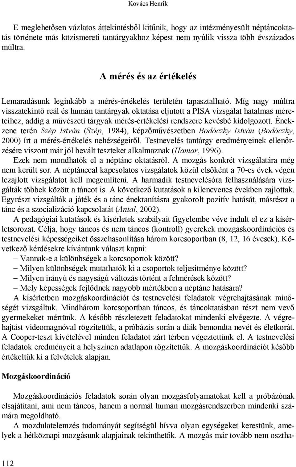 Míg nagy múltra visszatekintő reál és humán tantárgyak oktatása eljutott a PISA vizsgálat hatalmas méreteihez, addig a művészeti tárgyak mérés-értékelési rendszere kevésbé kidolgozott.