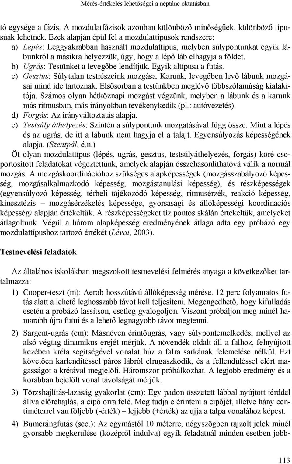 b) Ugrás: Testünket a levegőbe lendítjük. Egyik altípusa a futás. c) Gesztus: Súlytalan testrészeink mozgása. Karunk, levegőben levő lábunk mozgásai mind ide tartoznak.