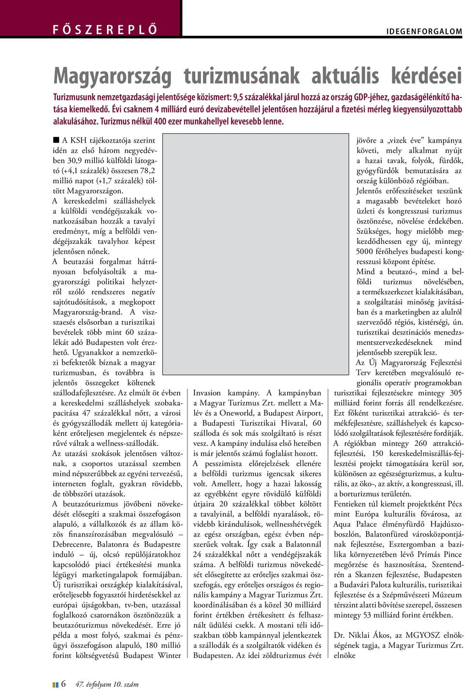 n A KSH tájékoztatója szerint idén az első három negyedévben 30,9 millió külföldi látogató (+4,1 százalék) összesen 78,2 millió napot (+1,7 százalék) töltött Magyarországon.