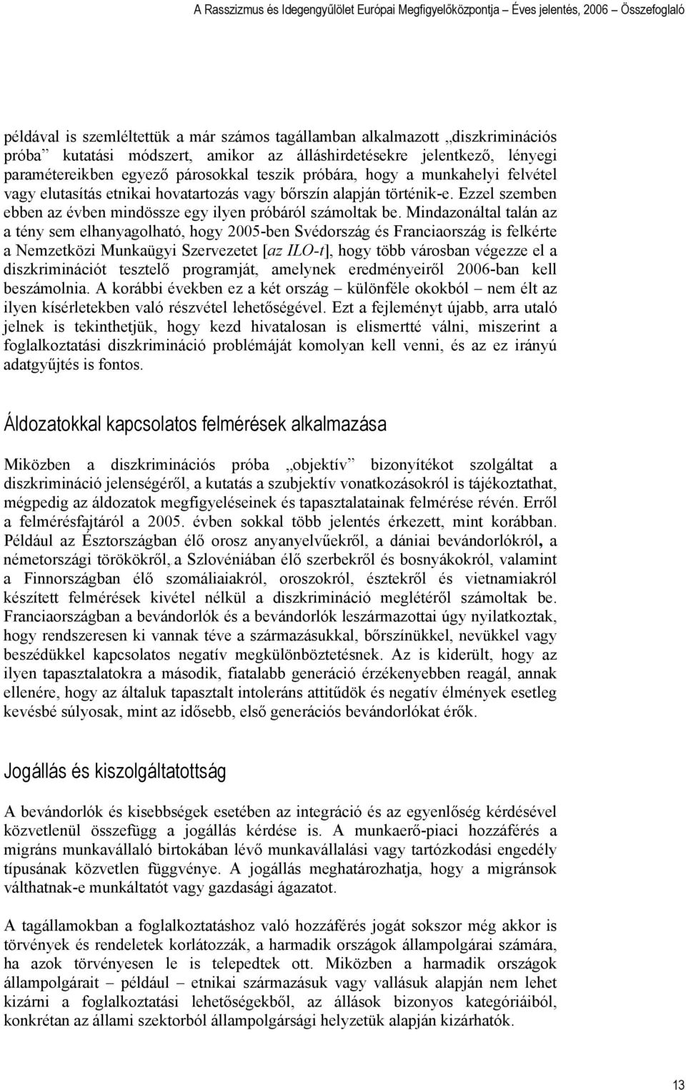 Mindazonáltal talán az a tény sem elhanyagolható, hogy 2005-ben Svédország és Franciaország is felkérte a Nemzetközi Munkaügyi Szervezetet [az ILO-t], hogy több városban végezze el a diszkriminációt