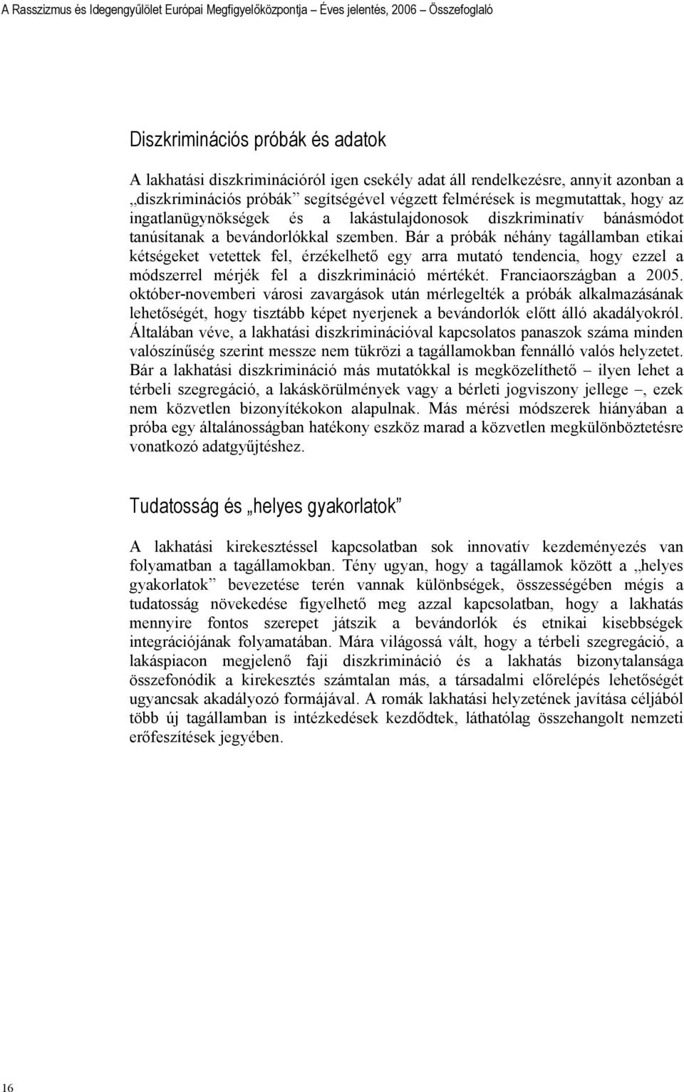 Bár a próbák néhány tagállamban etikai kétségeket vetettek fel, érzékelhető egy arra mutató tendencia, hogy ezzel a módszerrel mérjék fel a diszkrimináció mértékét. Franciaországban a 2005.