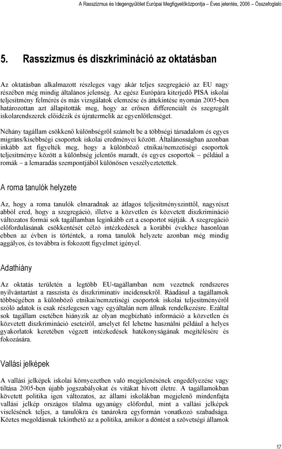 iskolarendszerek előidézik és újratermelik az egyenlőtlenséget. Néhány tagállam csökkenő különbségről számolt be a többségi társadalom és egyes migráns/kisebbségi csoportok iskolai eredményei között.