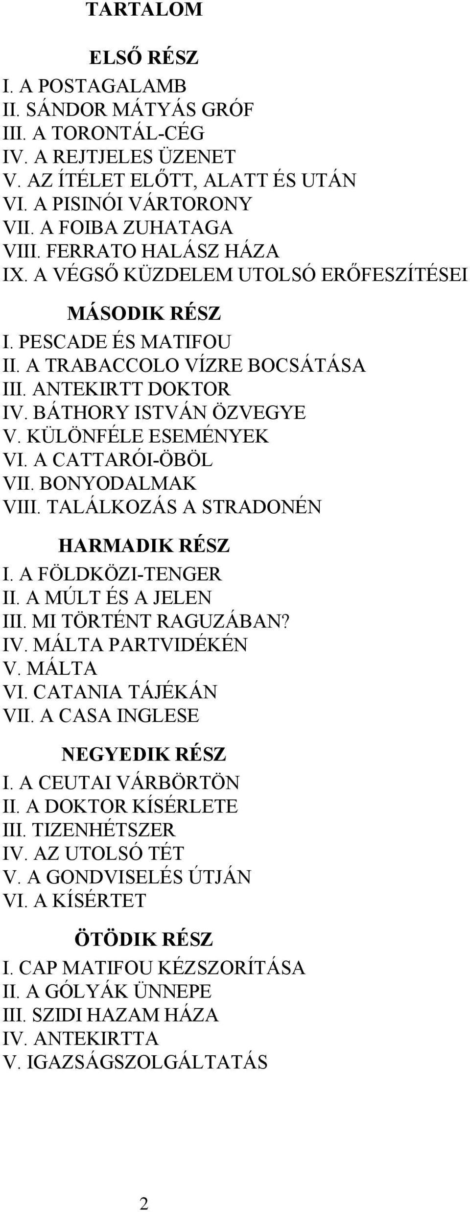 KÜLÖNFÉLE ESEMÉNYEK VI. A CATTARÓI-ÖBÖL VII. BONYODALMAK VIII. TALÁLKOZÁS A STRADONÉN HARMADIK RÉSZ I. A FÖLDKÖZI-TENGER II. A MÚLT ÉS A JELEN III. MI TÖRTÉNT RAGUZÁBAN? IV. MÁLTA PARTVIDÉKÉN V.