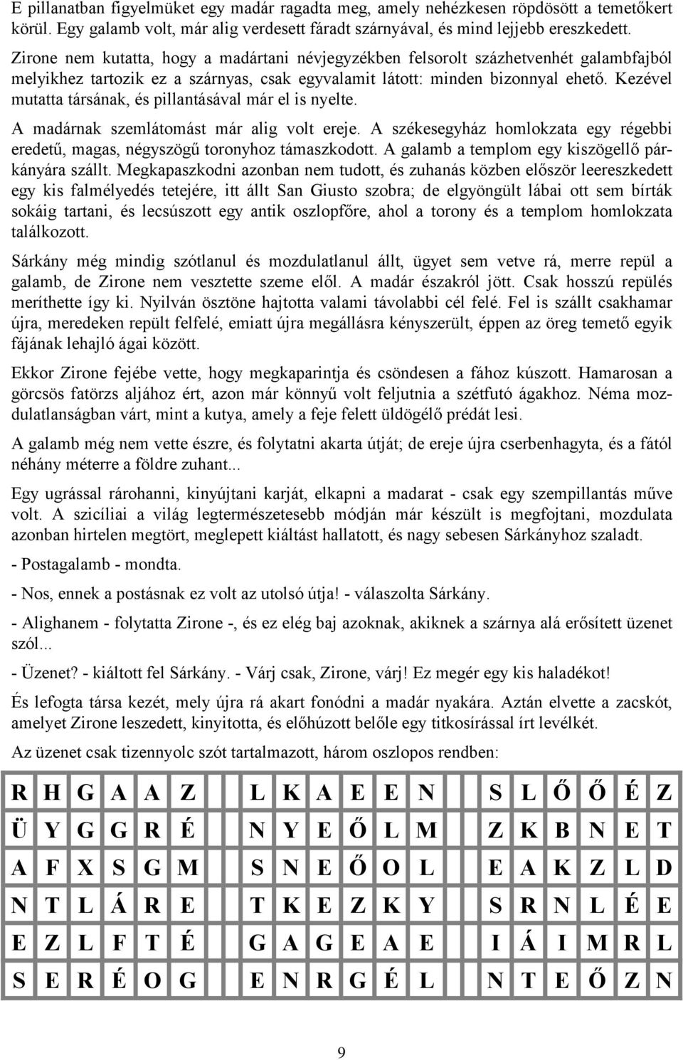 Kezével mutatta társának, és pillantásával már el is nyelte. A madárnak szemlátomást már alig volt ereje. A székesegyház homlokzata egy régebbi eredetű, magas, négyszögű toronyhoz támaszkodott.