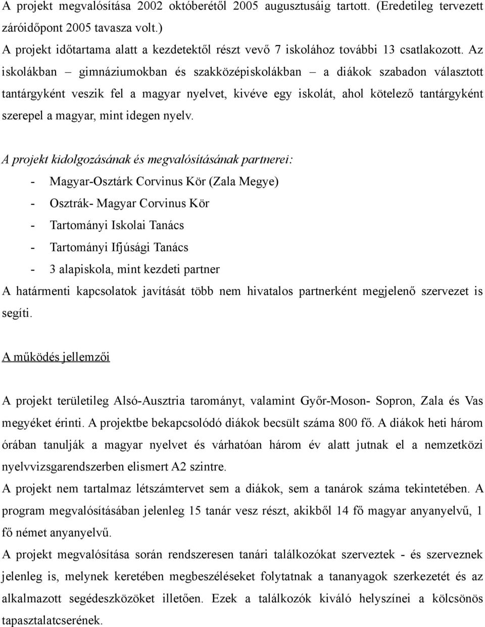 Az iskolákban gimnáziumokban és szakközépiskolákban a diákok szabadon választott tantárgyként veszik fel a magyar nyelvet, kivéve egy iskolát, ahol kötelező tantárgyként szerepel a magyar, mint