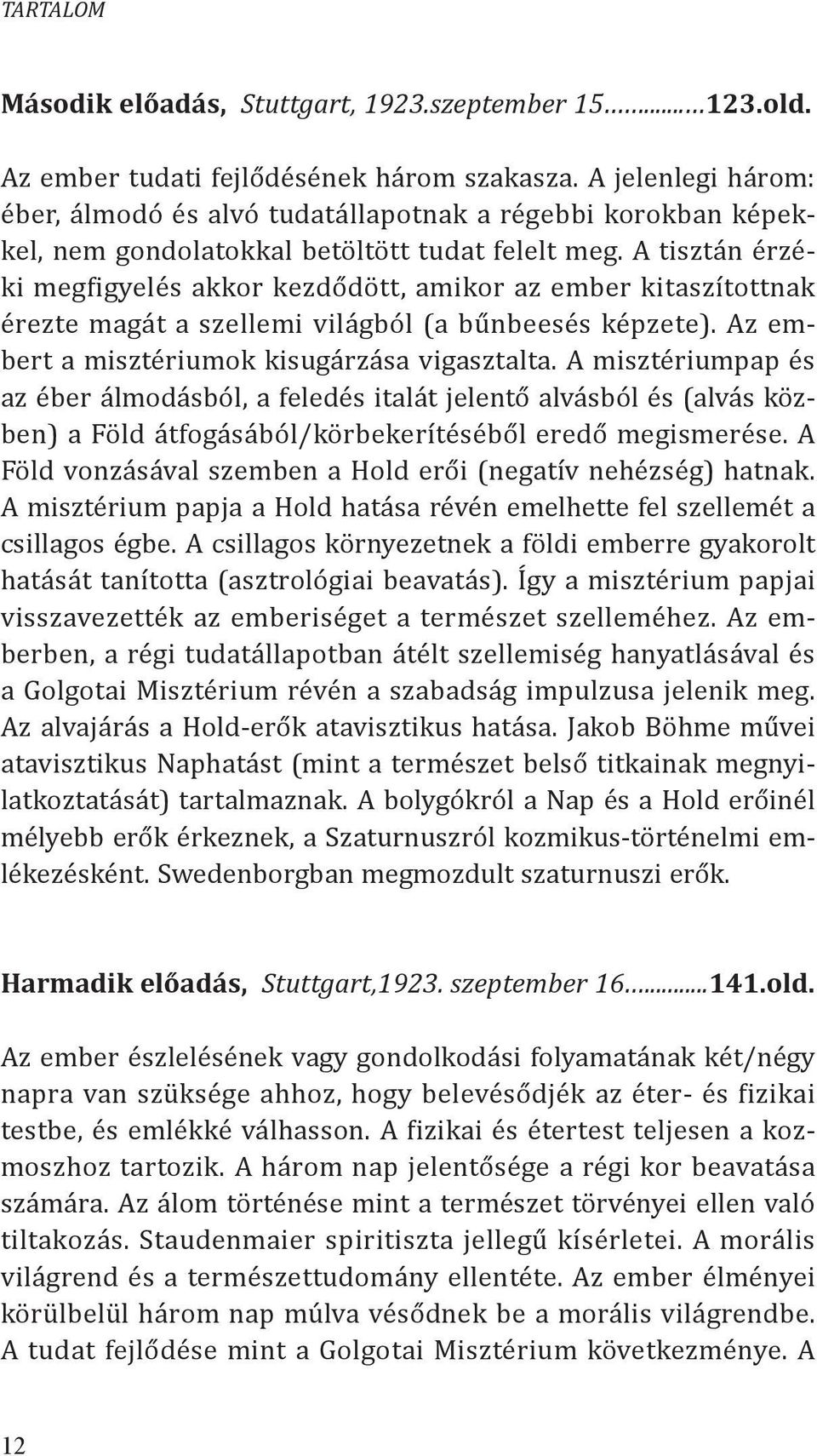 A tisztán érzéki megfigyelés akkor kezdődött, amikor az ember kitaszítottnak érezte magát a szellemi világból (a bűnbeesés képzete). Az embert a misztériumok kisugárzása vigasztalta.