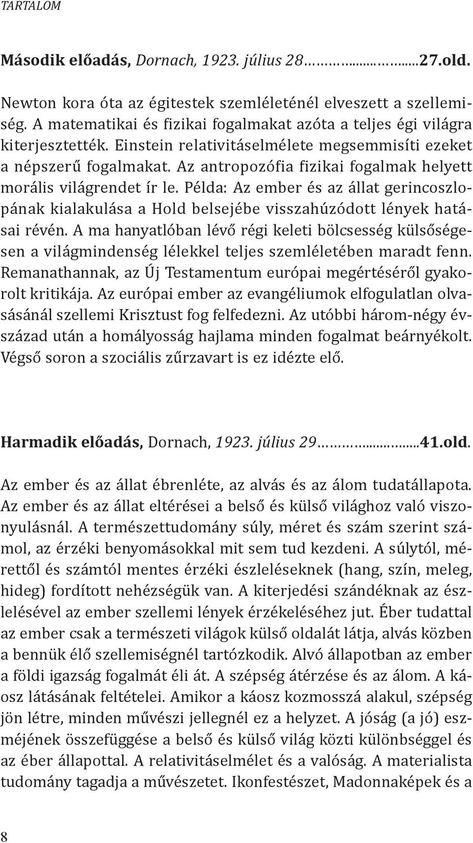 Az antropozófia fizikai fogalmak helyett morális világrendet ír le. Példa: Az ember és az állat gerincoszlopának kialakulása a Hold belsejébe visszahúzódott lények hatásai révén.