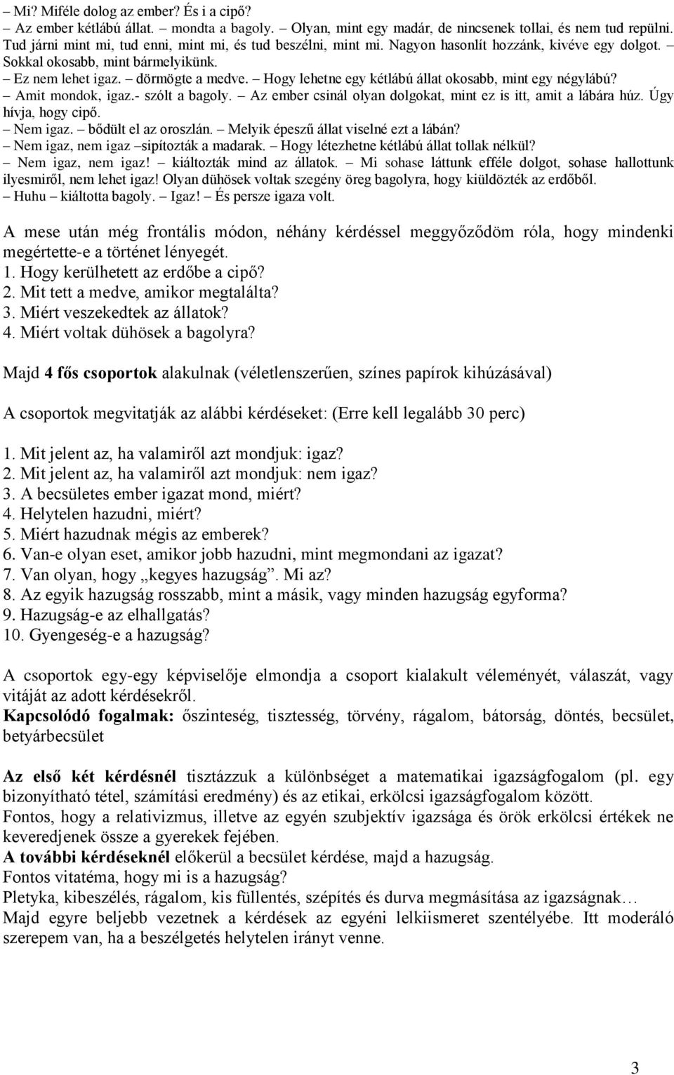 Hogy lehetne egy kétlábú állat okosabb, mint egy négylábú? Amit mondok, igaz.- szólt a bagoly. Az ember csinál olyan dolgokat, mint ez is itt, amit a lábára húz. Úgy hívja, hogy cipő. Nem igaz.