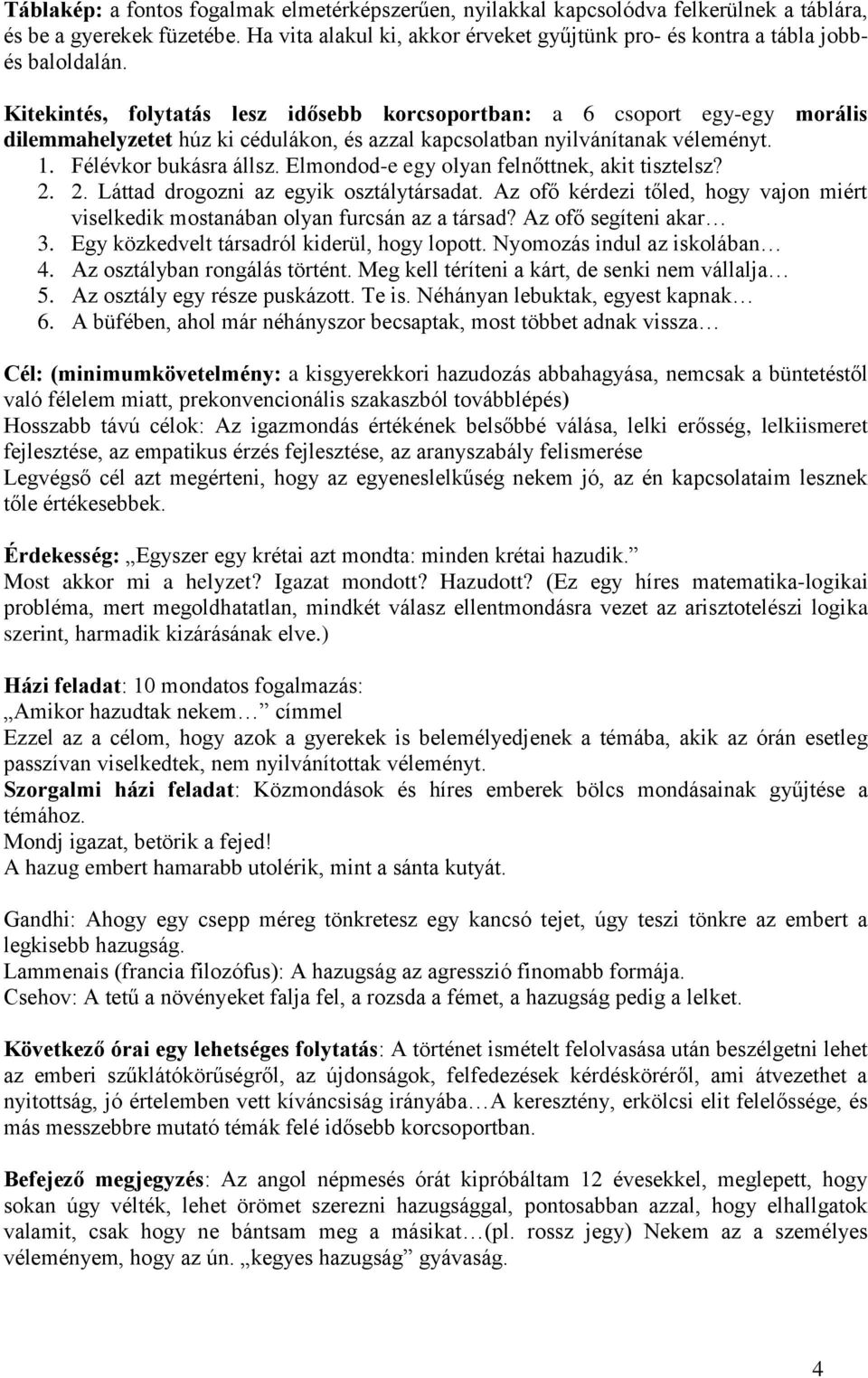 Kitekintés, folytatás lesz idősebb korcsoportban: a 6 csoport egy-egy morális dilemmahelyzetet húz ki cédulákon, és azzal kapcsolatban nyilvánítanak véleményt. 1. Félévkor bukásra állsz.