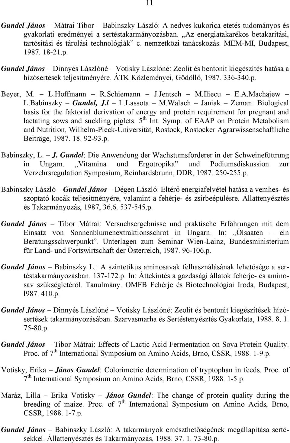 st, 1987. 18-21.p. Gundel János Dinnyés Lászlóné Votisky Lászlóné: Zeolit és bentonit kiegészítés hatása a hízósertések teljesítményére. ÁTK Közleményei, Gödöllő, 1987. 336-340.p. Beyer, M. L.Hoffmann R.