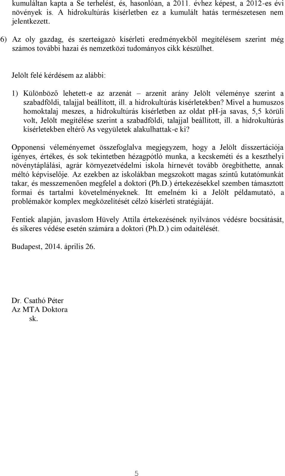 Jelölt felé kérdésem az alábbi: 1) Különböző lehetett-e az arzenát arzenit arány Jelölt véleménye szerint a szabadföldi, talajjal beállított, ill. a hidrokultúrás kísérletekben?