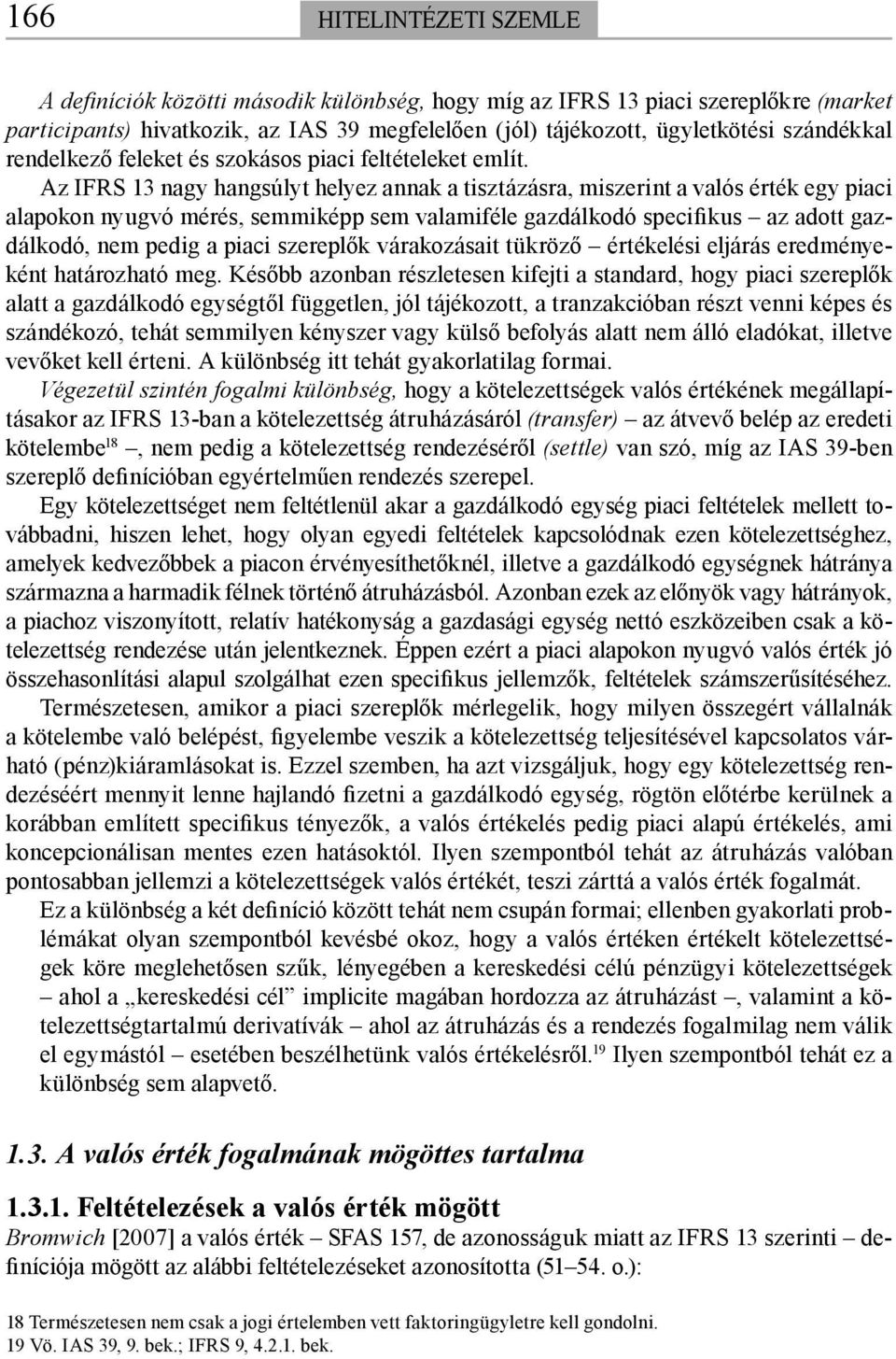 Az IFRS 13 nagy hangsúlyt helyez annak a tisztázásra, miszerint a valós érték egy piaci alapokon nyugvó mérés, semmiképp sem valamiféle gazdálkodó specifikus az adott gazdálkodó, nem pedig a piaci