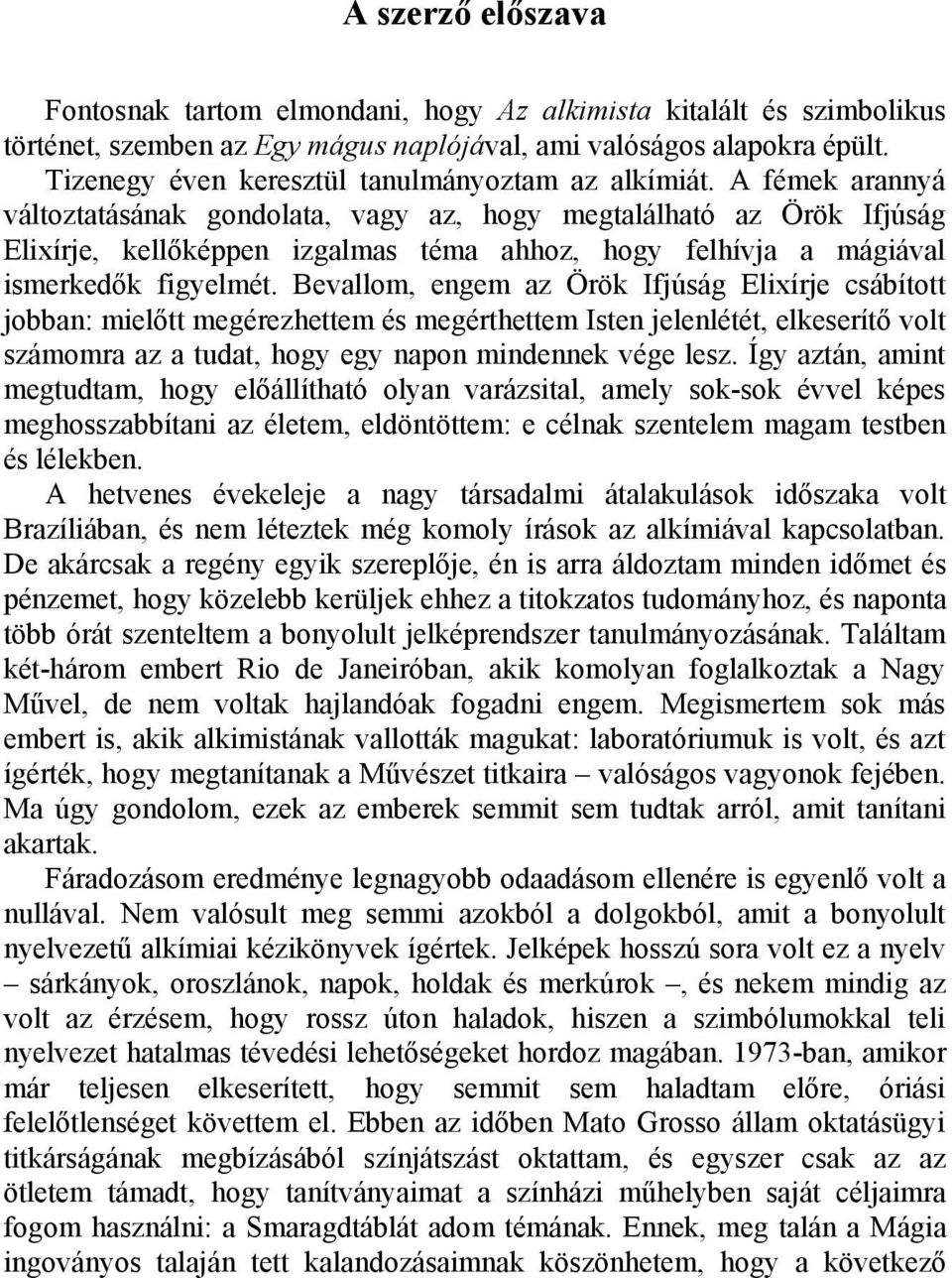 A fémek arannyá változtatásának gondolata, vagy az, hogy megtalálható az Örök Ifjúság Elixírje, kellőképpen izgalmas téma ahhoz, hogy felhívja a mágiával ismerkedők figyelmét.