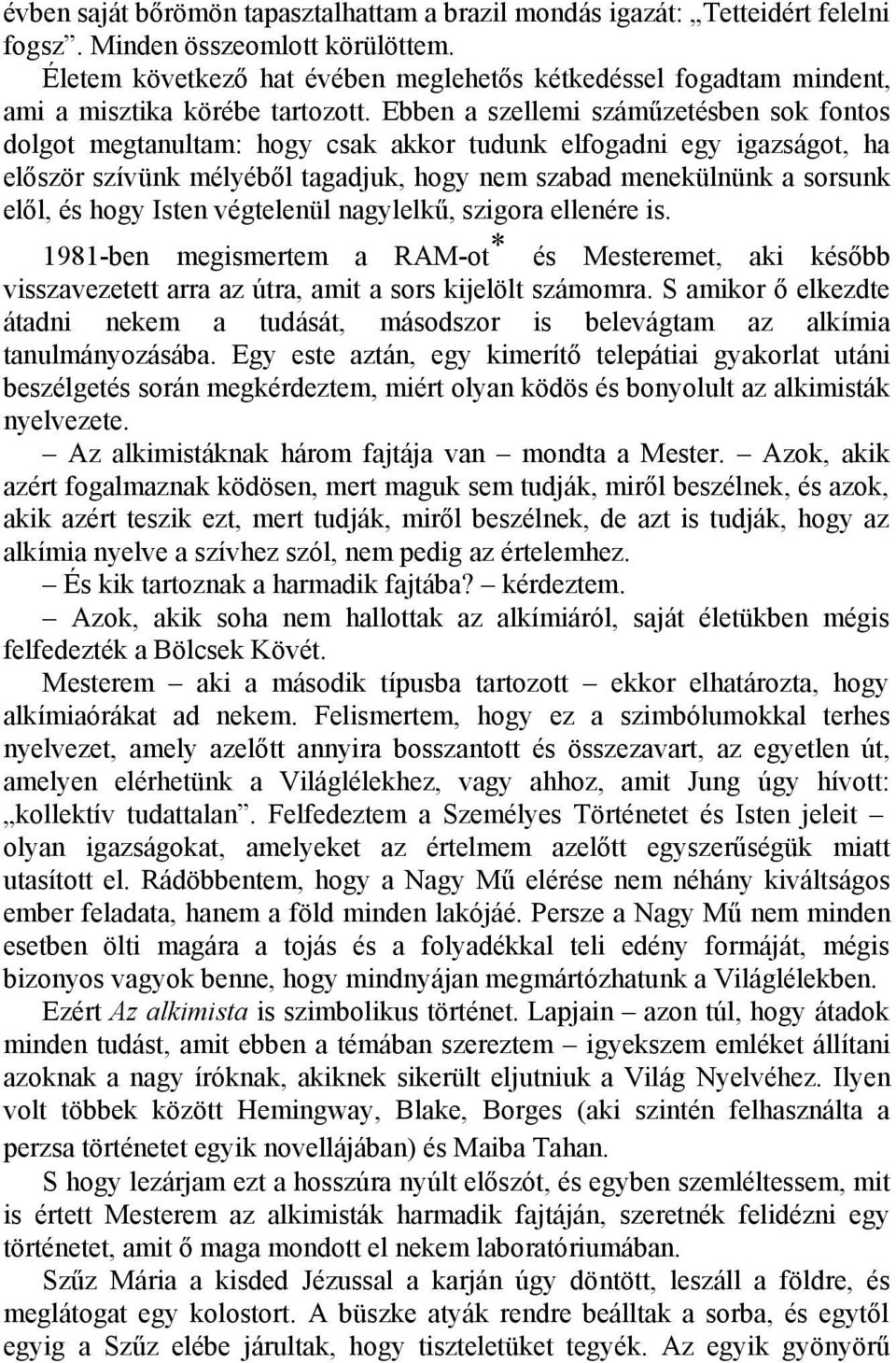 Ebben a szellemi száműzetésben sok fontos dolgot megtanultam: hogy csak akkor tudunk elfogadni egy igazságot, ha először szívünk mélyéből tagadjuk, hogy nem szabad menekülnünk a sorsunk elől, és hogy