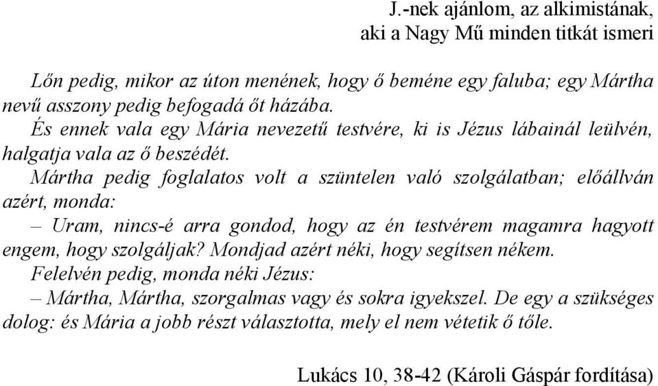 Mártha pedig foglalatos volt a szüntelen való szolgálatban; előállván azért, monda: Uram, nincs-é arra gondod, hogy az én testvérem magamra hagyott engem, hogy szolgáljak?