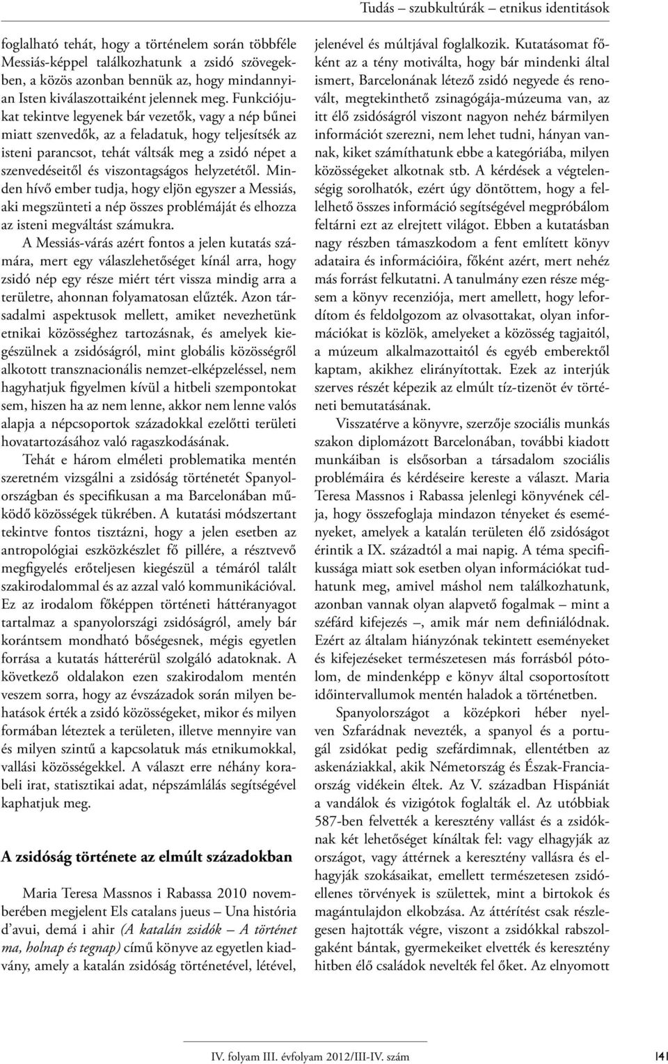 Funkciójukat tekintve legyenek bár vezetők, vagy a nép bűnei miatt szenvedők, az a feladatuk, hogy teljesítsék az isteni parancsot, tehát váltsák meg a zsidó népet a szenvedéseitől és viszontagságos