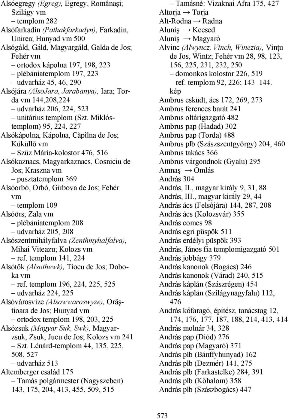 Miklóstemplom) 95, 224, 227 Alsókápolna, Kápolna, Căpîlna de Jos; Küküllő Szűz Mária-kolostor 476, 516 Alsókaznacs, Magyarkaznacs, Cosniciu de Jos; Kraszna pusztatemplom 369 Alsóorbó, Orbó, Gîrbova