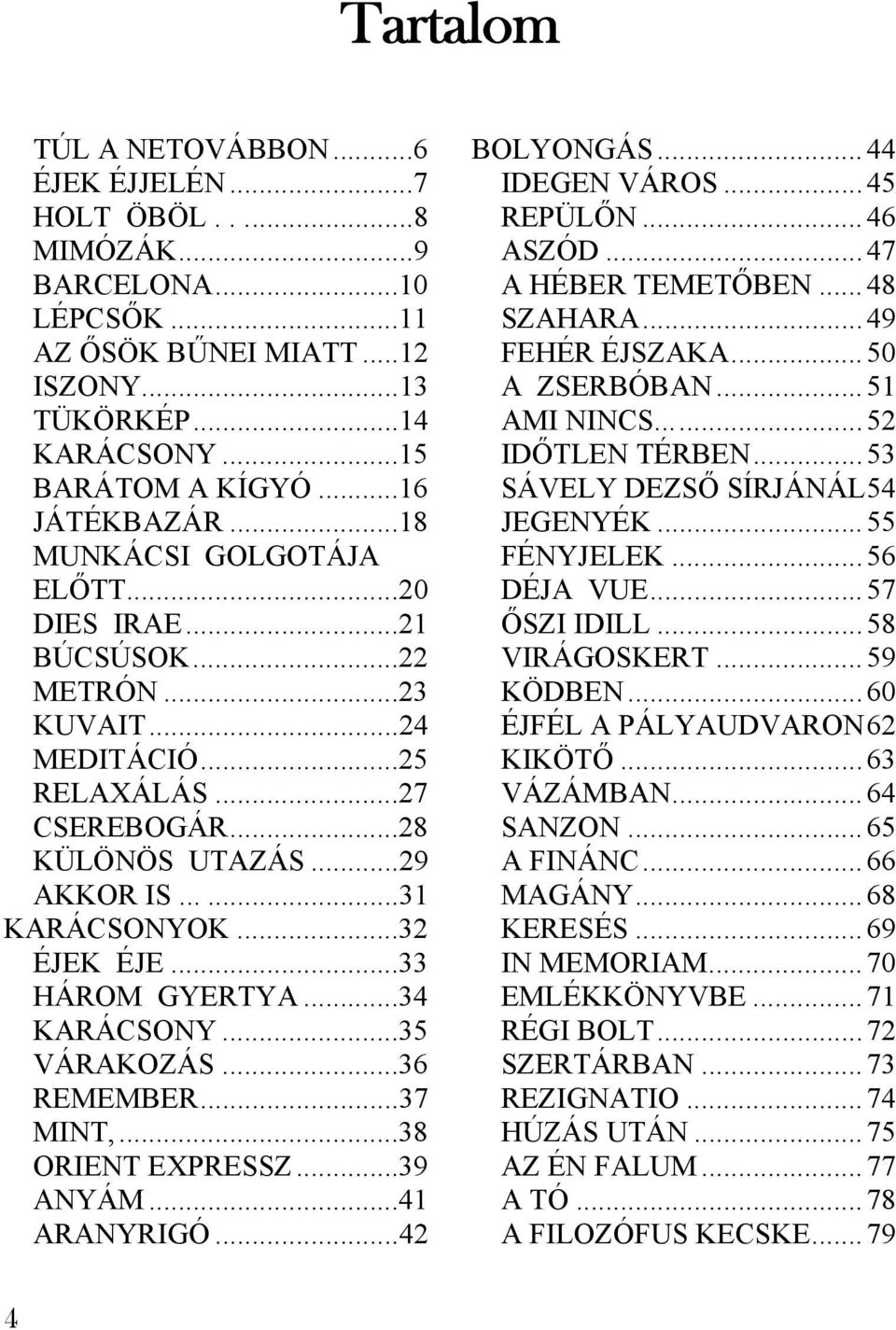 ..18 JEGENYÉK...55 MUNKÁCSI GOLGOTÁJA ELŐTT...20 FÉNYJELEK... 56 DÉJA VUE...57 DIES IRAE...21 ŐSZI IDILL...58 BÚCSÚSOK...22 VIRÁGOSKERT...59 METRÓN...23 KÖDBEN...60 KUVAIT.