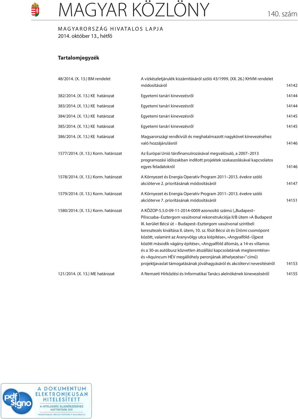 (X. 13.) KE határozat Egyetemi tanári kinevezésről 14145 386/2014. (X. 13.) KE határozat Magyarországi rendkívüli és meghatalmazott nagykövet kinevezéséhez való hozzájárulásról 14146 1577/2014. (X. 13.) Korm.