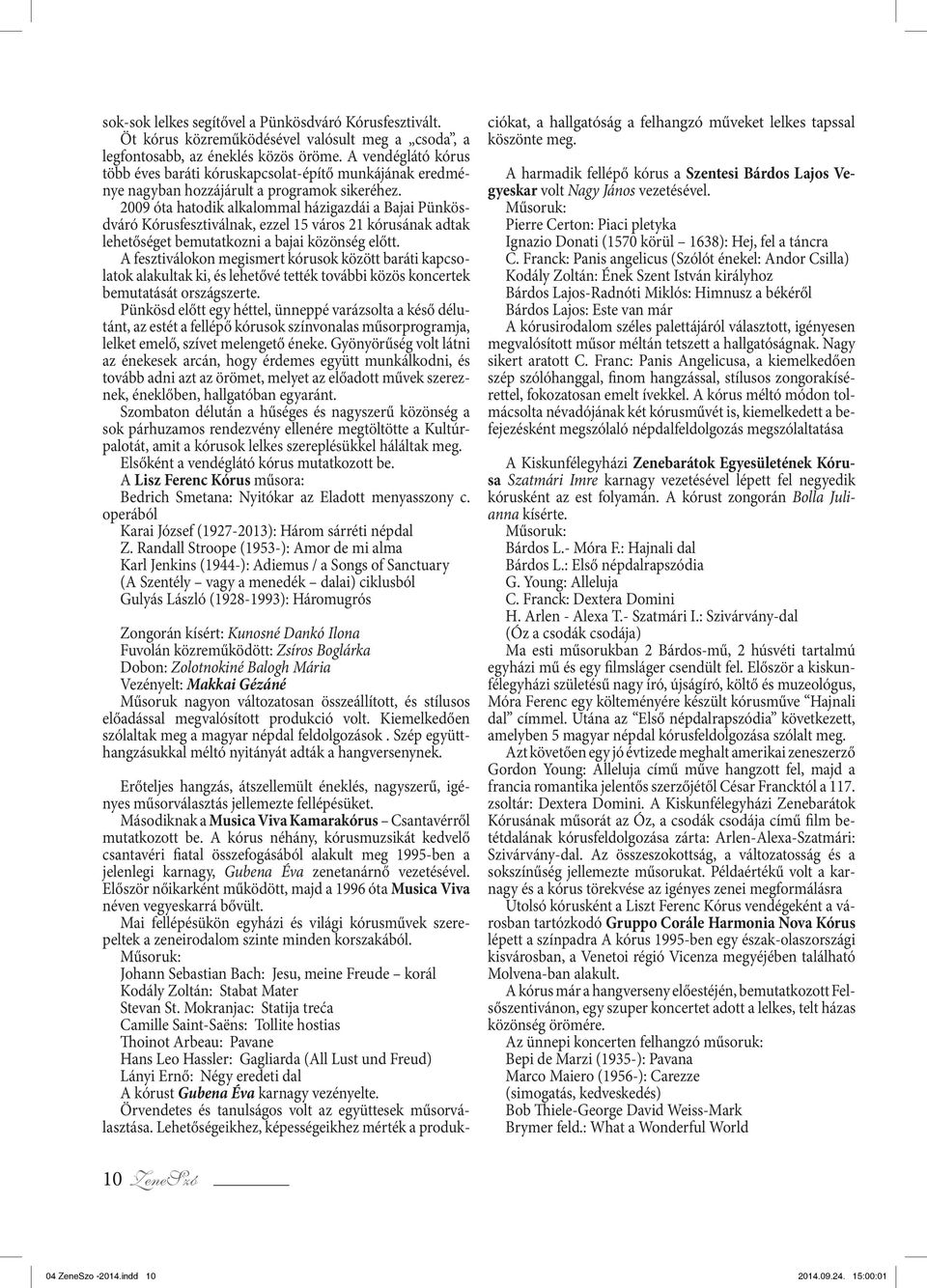 2009 óta hatodik alkalommal házigazdái a Bajai Pünkösdváró Kó rusfesztiválnak, ezzel 15 város 21 kórusának adtak lehetőséget bemutatkozni a bajai közönség előtt.