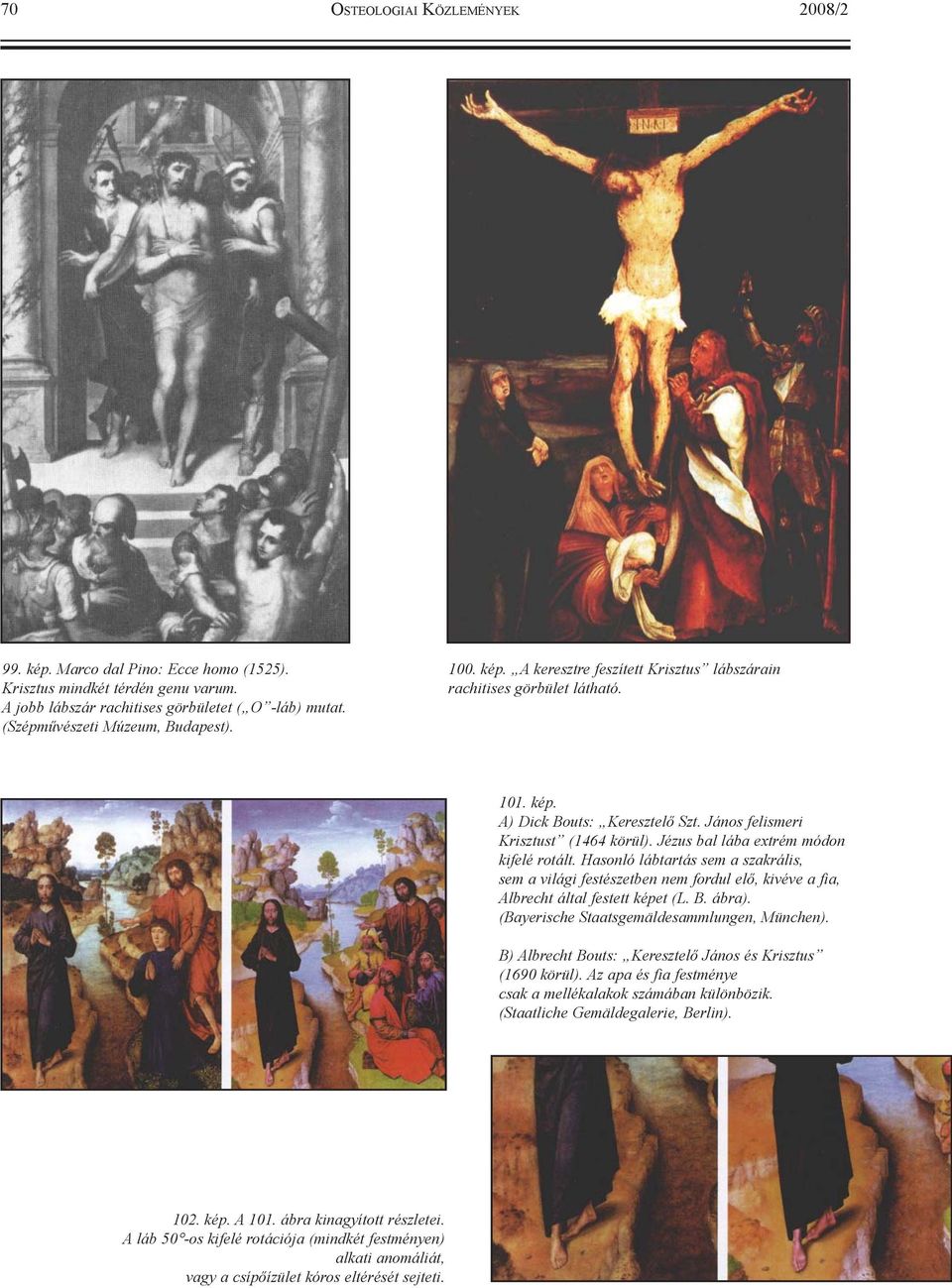 Jézus bal lába extrém módon kifelé rotált. Hasonló lábtartás sem a szakrális, sem a világi festészetben nem fordul elõ, kivéve a fia, Albrecht által festett képet (L. B. ábra).