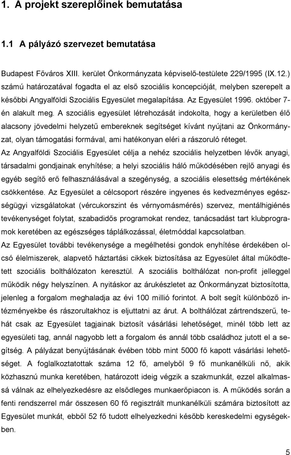 A szociális egyesület létrehozását indokolta, hogy a kerületben élő alacsony jövedelmi helyzetű embereknek segítséget kívánt nyújtani az Önkormányzat, olyan támogatási formával, ami hatékonyan eléri