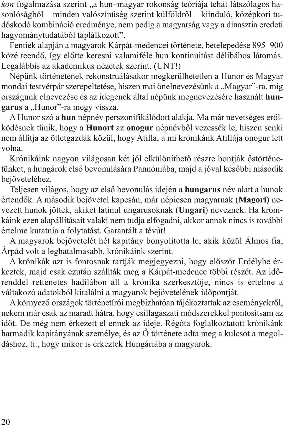 Fentiek alapján a magyarok Kárpát-medencei története, betelepedése 895 900 közé teendő, így előtte keresni valamiféle hun kontinuitást délibábos látomás. Legalábbis az akadémikus nézetek szerint.