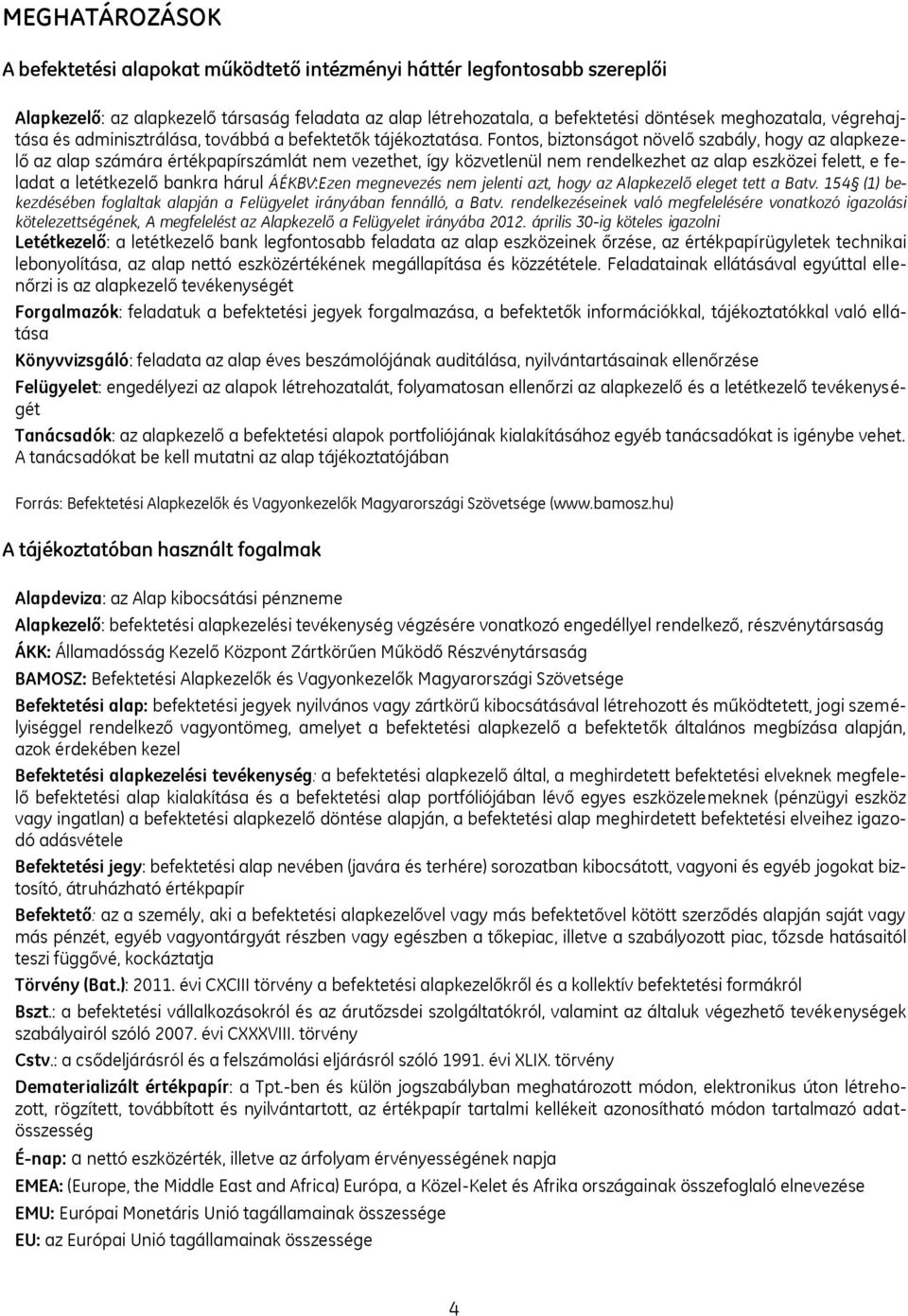 Fontos, biztonságot növelő szabály, hogy az alapkezelő az alap számára értékpapírszámlát nem vezethet, így közvetlenül nem rendelkezhet az alap eszközei felett, e feladat a letétkezelő bankra hárul