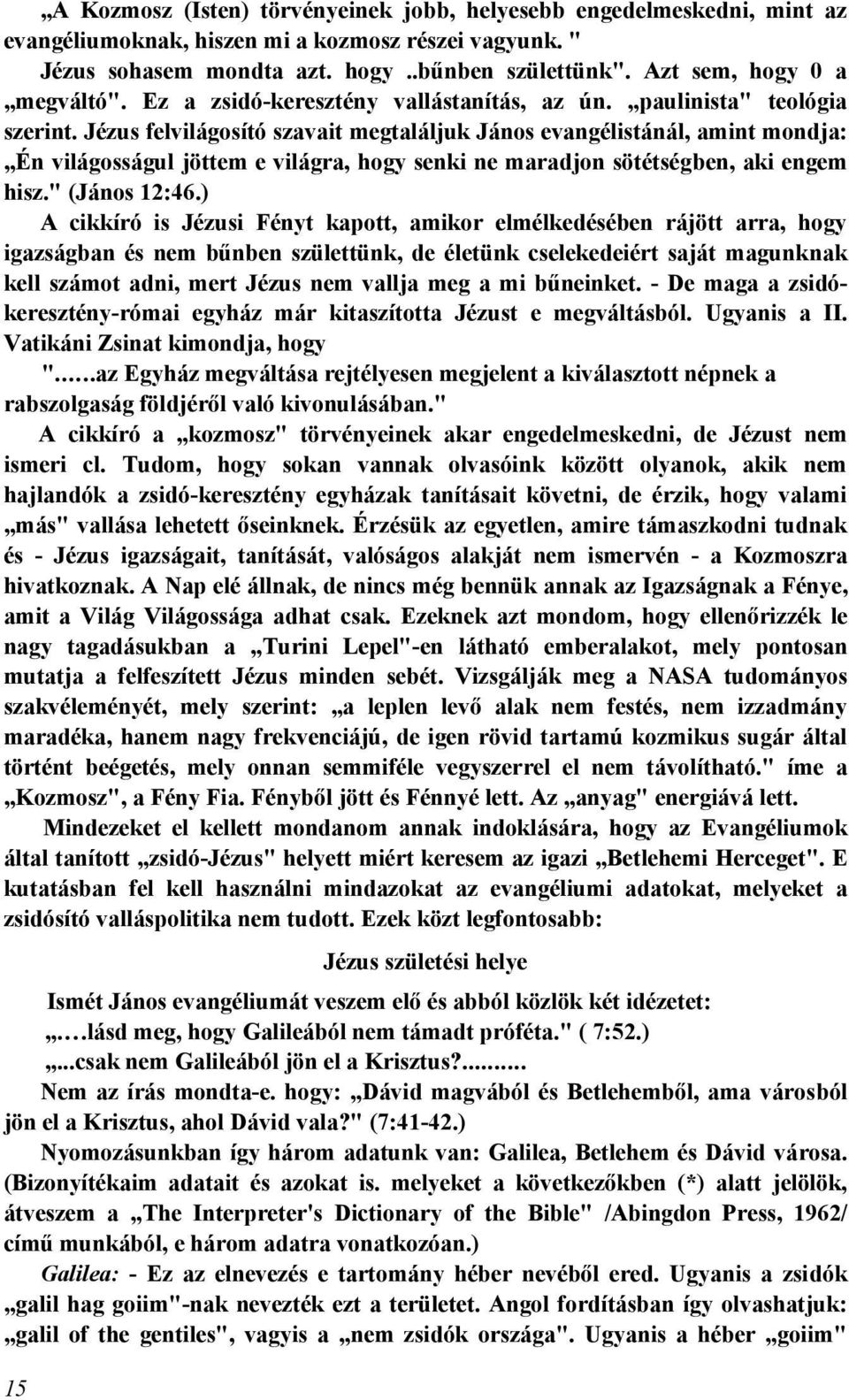 Jézus felvilágosító szavait megtaláljuk János evangélistánál, amint mondja: Én világosságul jöttem e világra, hogy senki ne maradjon sötétségben, aki engem hisz." (János 12:46.