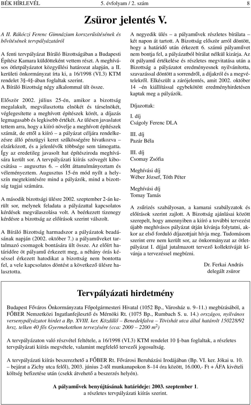 A meghívásos ötletpályázatot közgyûlési határozat alapján, a II. kerületi önkormányzat írta ki, a 16/1998 (VI.3) KTM rendelet 3-4 -ában foglaltak szerint. A Bíráló Bizottság négy alkalommal ült össze.