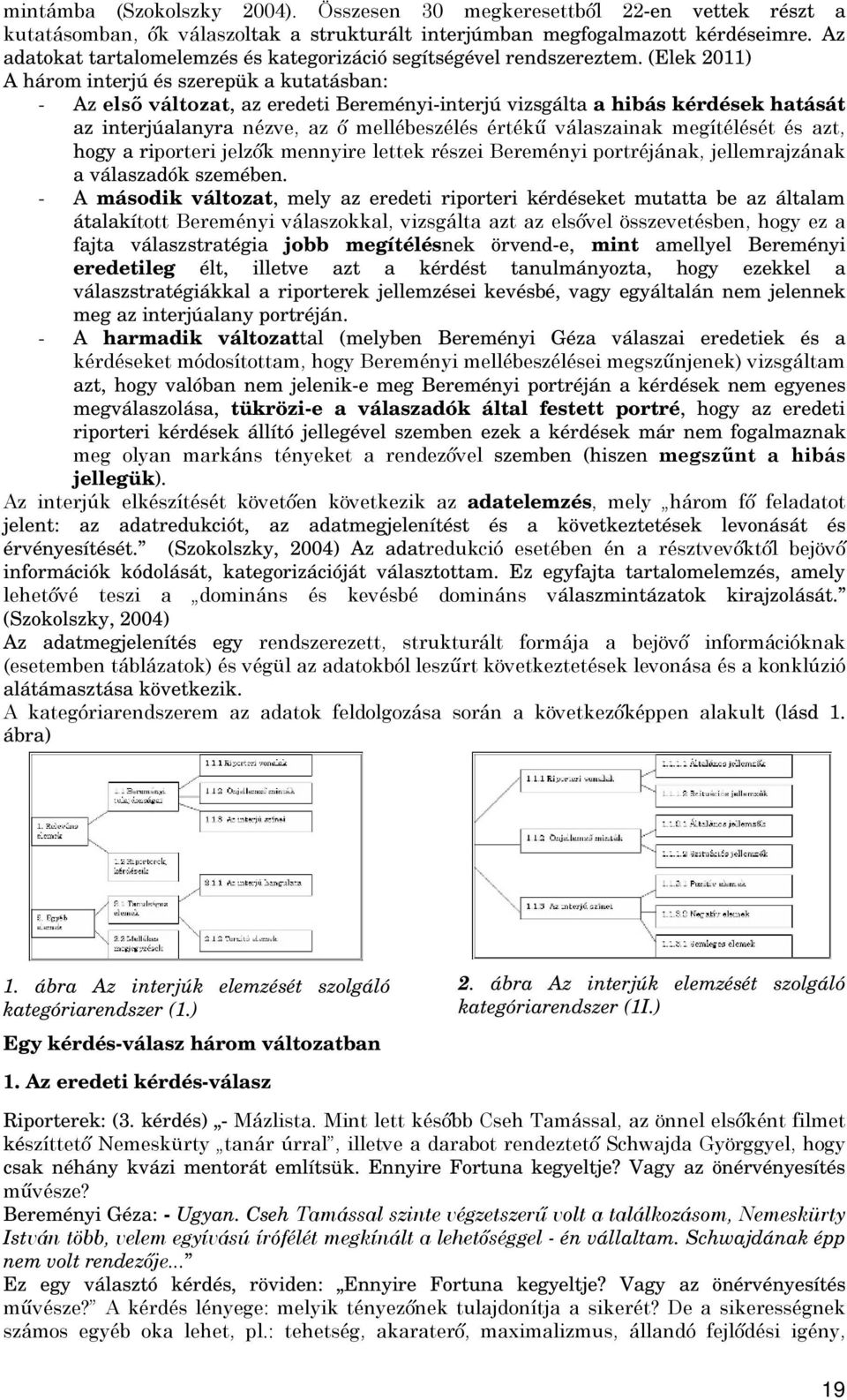 (Elek 2011) A három interjú és szerepük a kutatásban: - Az első változat, az eredeti Bereményi-interjú vizsgálta a hibás kérdések hatását az interjúalanyra nézve, az ő mellébeszélés értékű