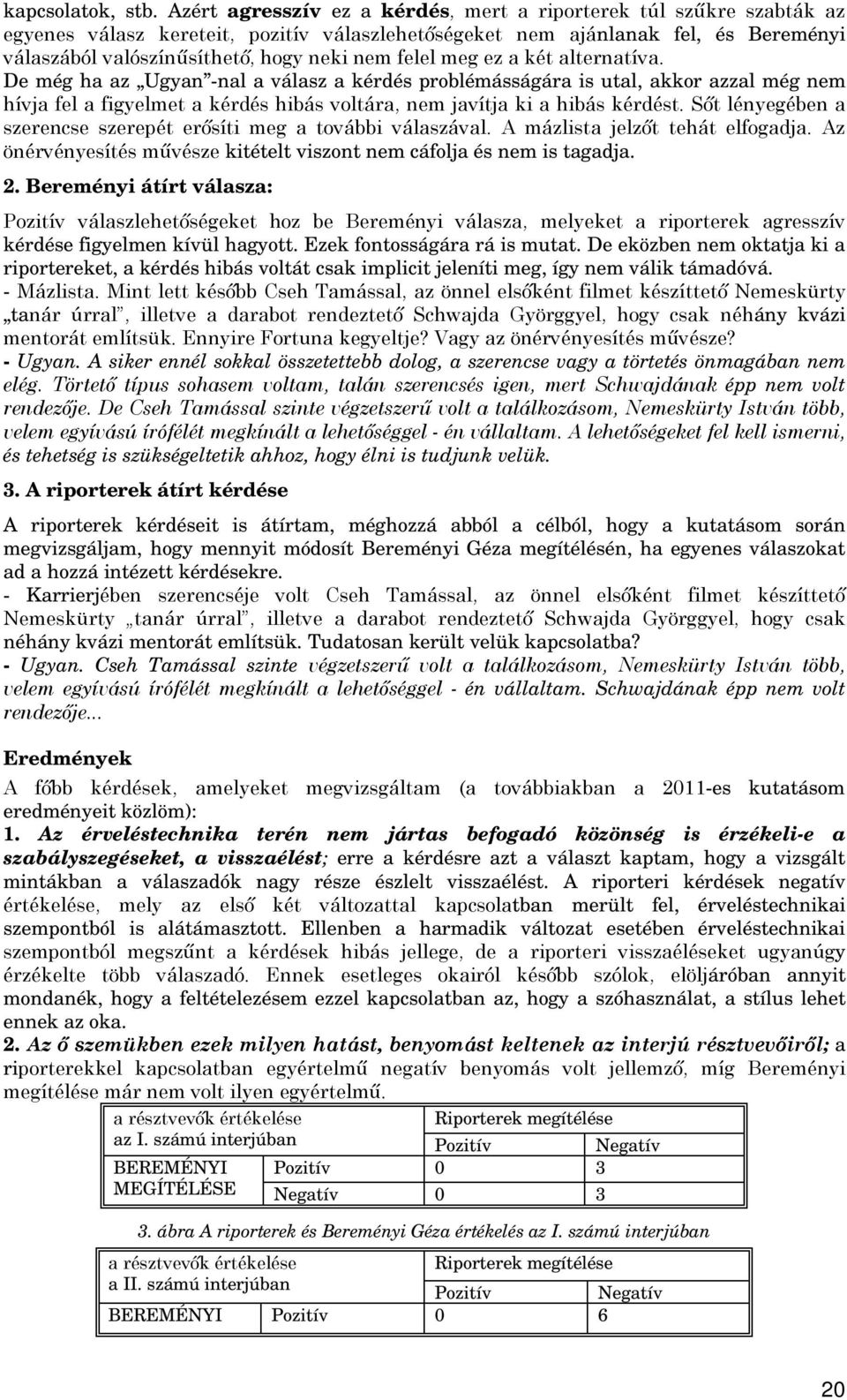 felel meg ez a két alternatíva. De még ha az Ugyan -nal a válasz a kérdés problémásságára is utal, akkor azzal még nem hívja fel a figyelmet a kérdés hibás voltára, nem javítja ki a hibás kérdést.